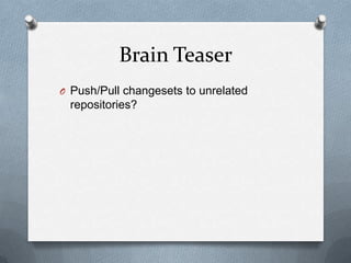 Brain Teaser
O Push/Pull changesets to unrelated
 repositories?
 