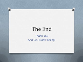 The End
     Thank You
And Go, Start Forking!
 