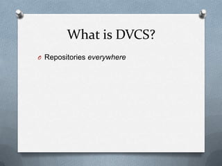 What is DVCS?
O Repositories everywhere
 