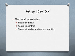 Why DVCS?
O Own local repositories!
  O Faster commits
  O You’re in control!
  O Share with others when you want to.
 