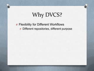 Why DVCS?
O Flexibility for Different Workflows
  O Different repositories, different purpose
 
