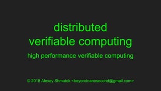 distributed
verifiable computing
high performance verifiable computing
© 2018 Alexey Shmatok <beyondnanosecond@gmail.com>
 