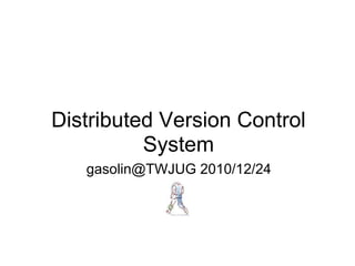 Distributed Version Control
System
gasolin@TWJUG 2010/12/24
 