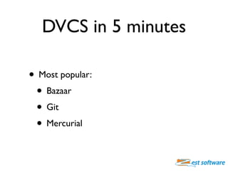 DVCS in 5 minutes

• Most popular:
 • Bazaar
 • Git
 • Mercurial
 