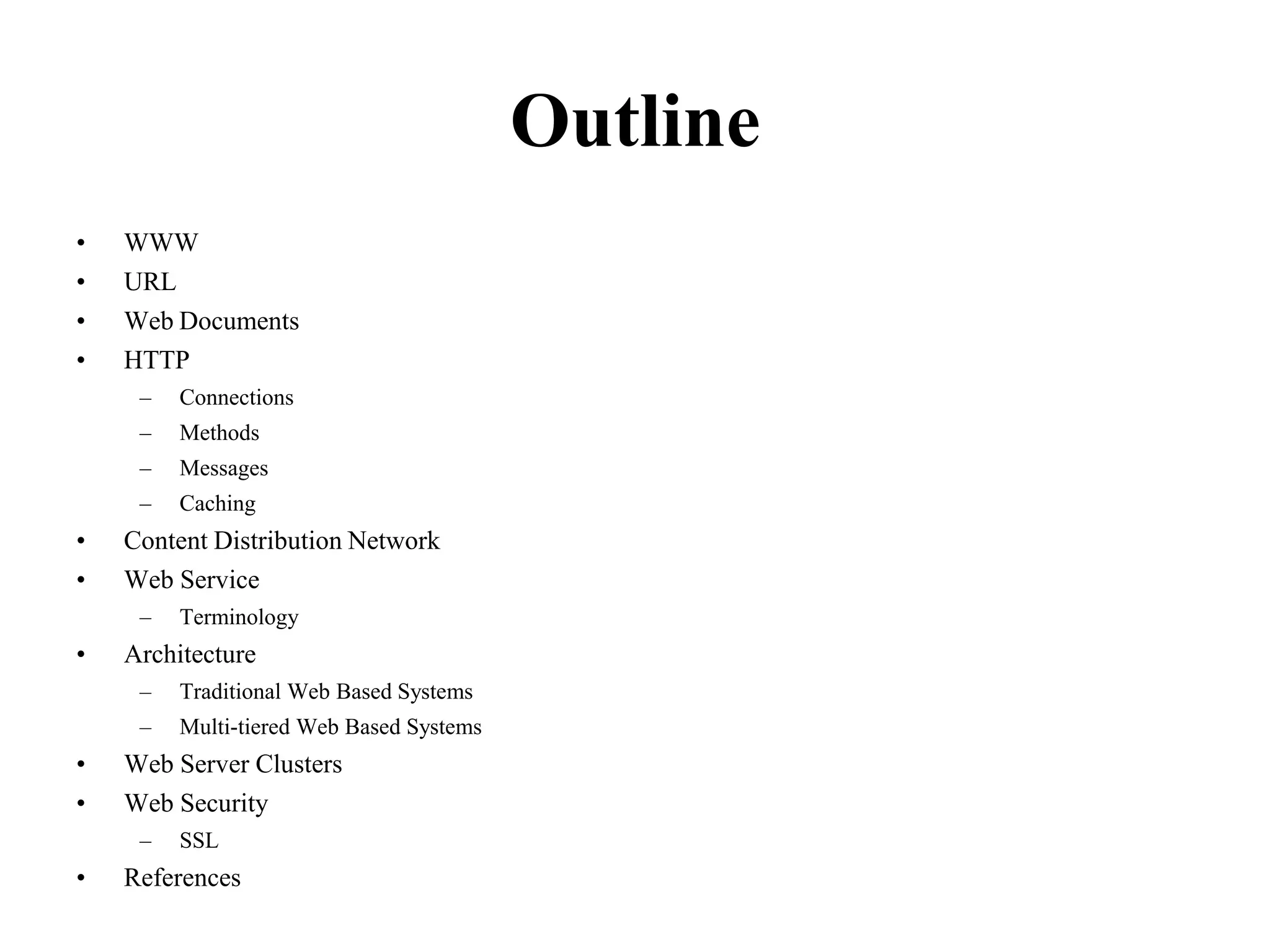 OutlineWWWURLWebDocumentsHTTPConnectionsMethodsMessagesCachingContent Distribution NetworkWeb ServiceTerminologyArchitectureTraditional Web Based SystemsMulti-tiered Web Based SystemsWeb Server ClustersWeb SecuritySSLReferences