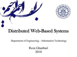 Distributed Web-Based SystemsDepartment of Engineering – Information Technology Reza Ghanbari2010 