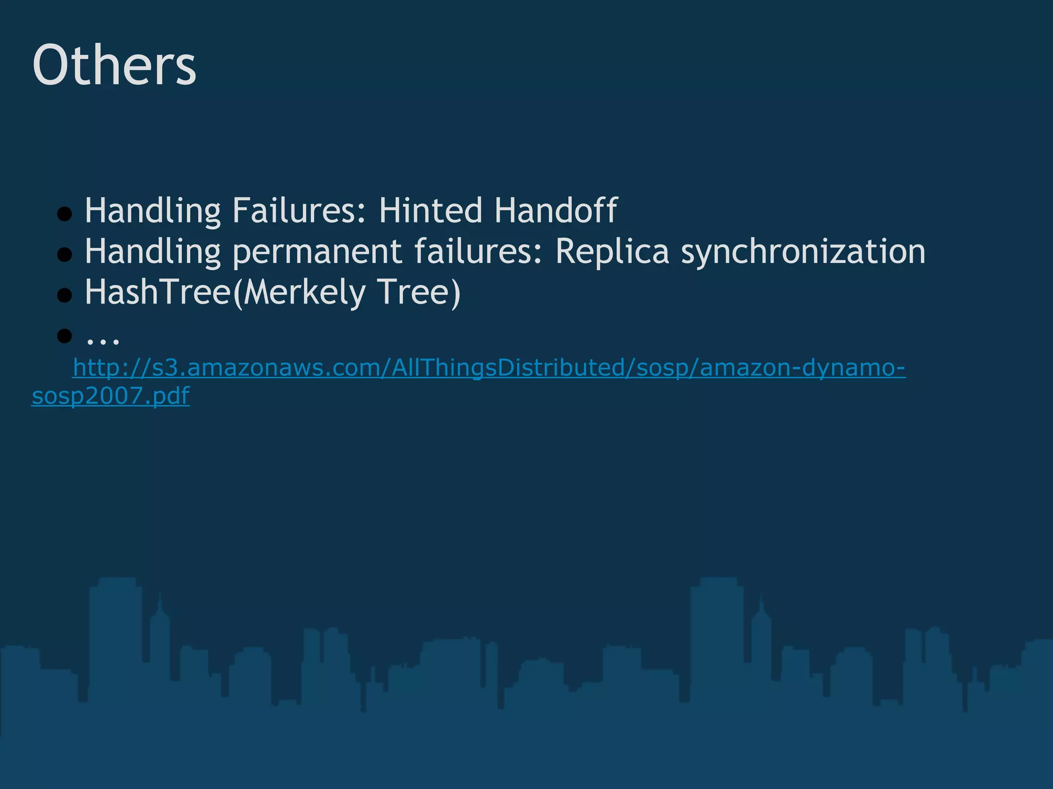 Others

    Handling Failures: Hinted Handoff
    Handling permanent failures: Replica synchronization
    HashTree(Merkely Tree)
    ...
   http://s3.amazonaws.com/AllThingsDistributed/sosp/amazon-dynamo-
sosp2007.pdf
 