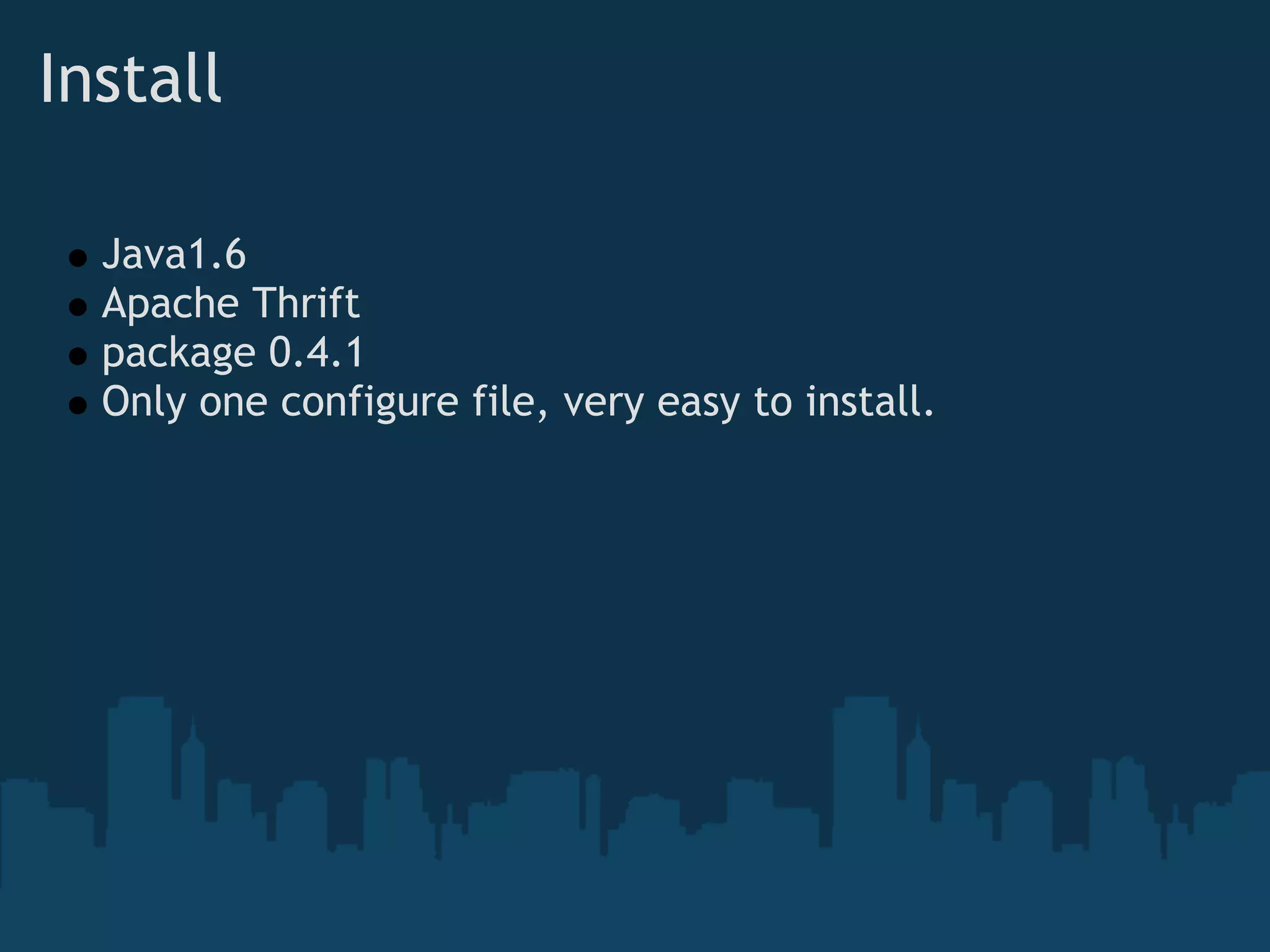 Install

  Java1.6 
  Apache Thrift
  package 0.4.1
  Only one configure file, very easy to install.
 