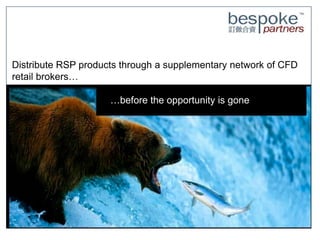 Distribute RSP products through a supplementary network of CFD
retail brokers…
    Building strategies around a second generation of indices
                      …before the opportunity is gone
 