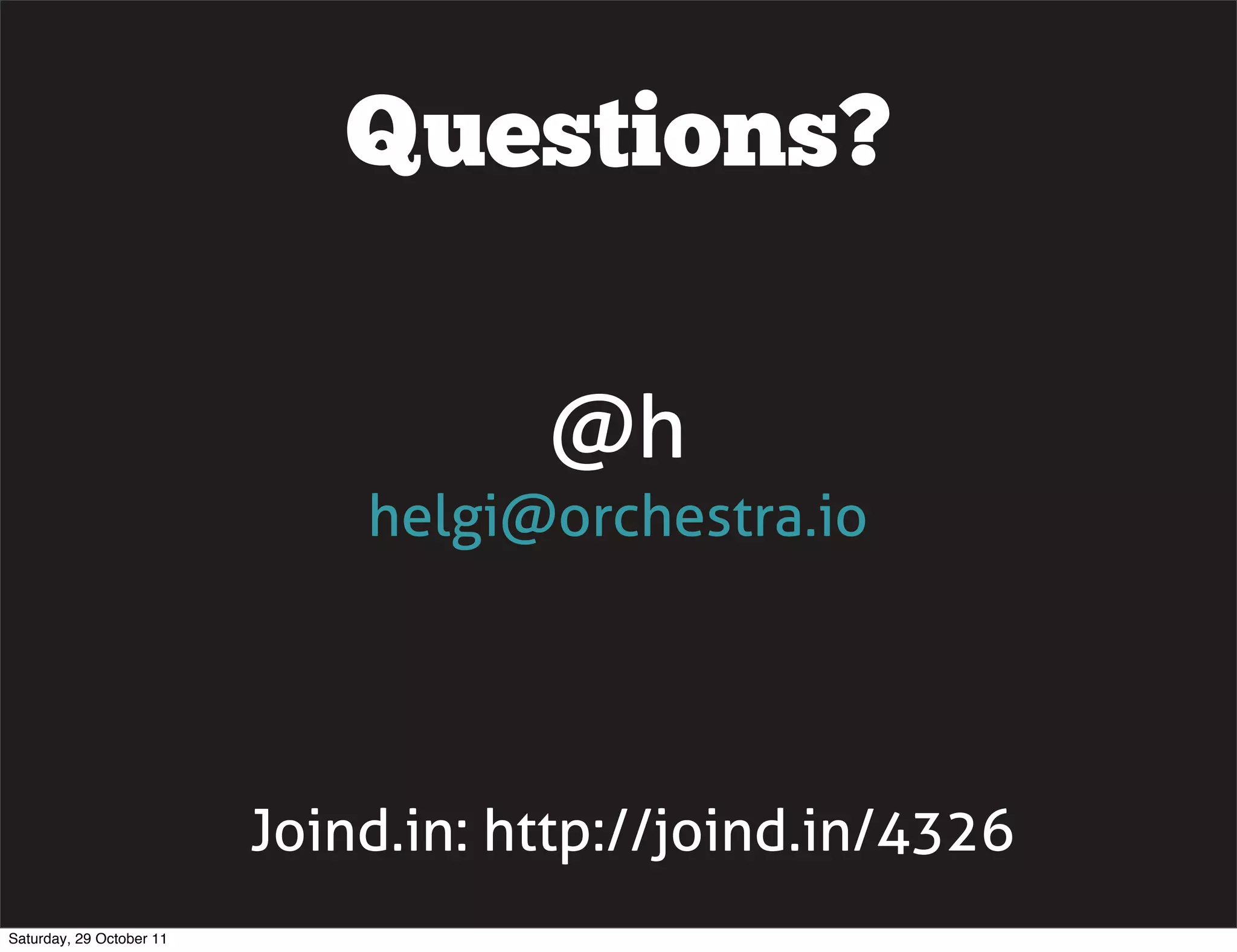 Questions?

                                     @h
                              helgi@orchestra.io




                          Joind.in: http://joind.in/4326
Saturday, 29 October 11
 