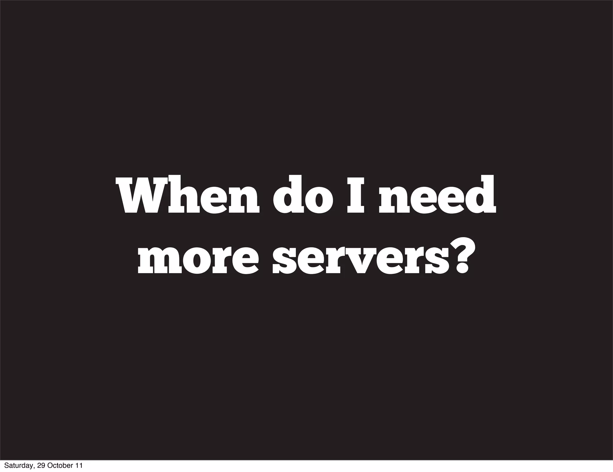 When do I need
                          more servers?


Saturday, 29 October 11
 
