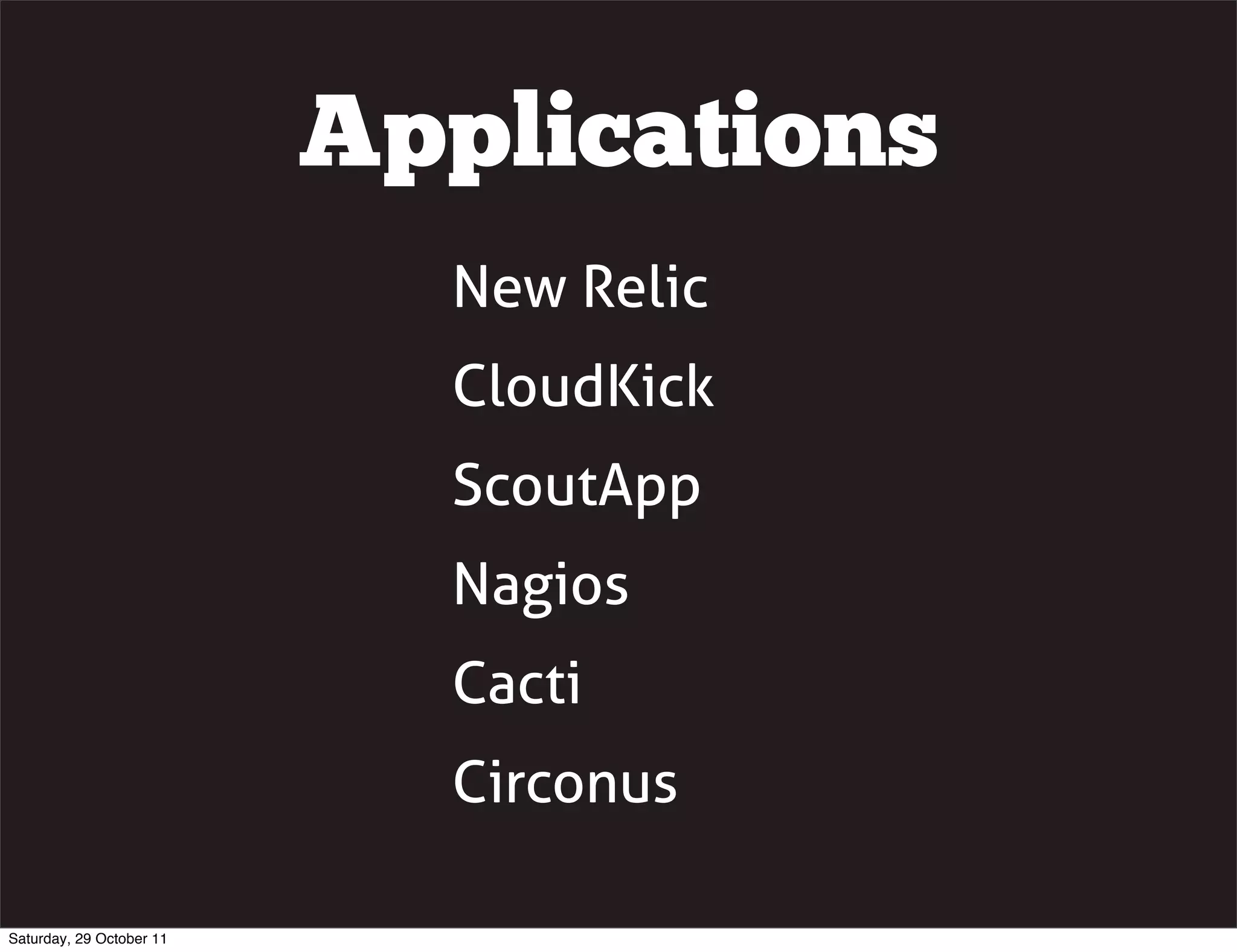 Applications
                            New Relic
                            CloudKick
                            ScoutApp
                            Nagios
                            Cacti
                            Circonus

Saturday, 29 October 11
 