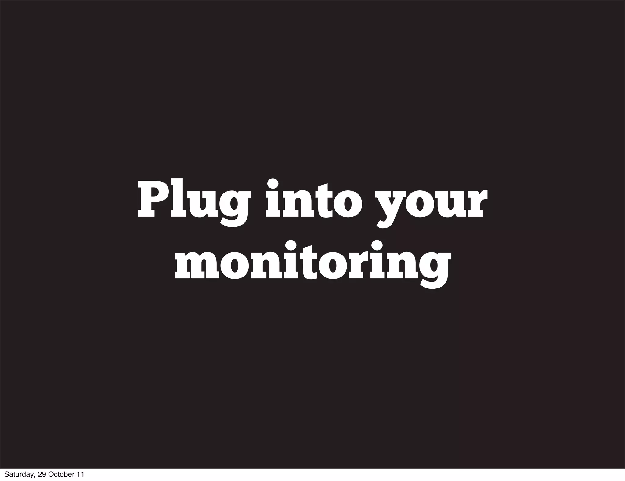 Plug into your
                           monitoring


Saturday, 29 October 11
 
