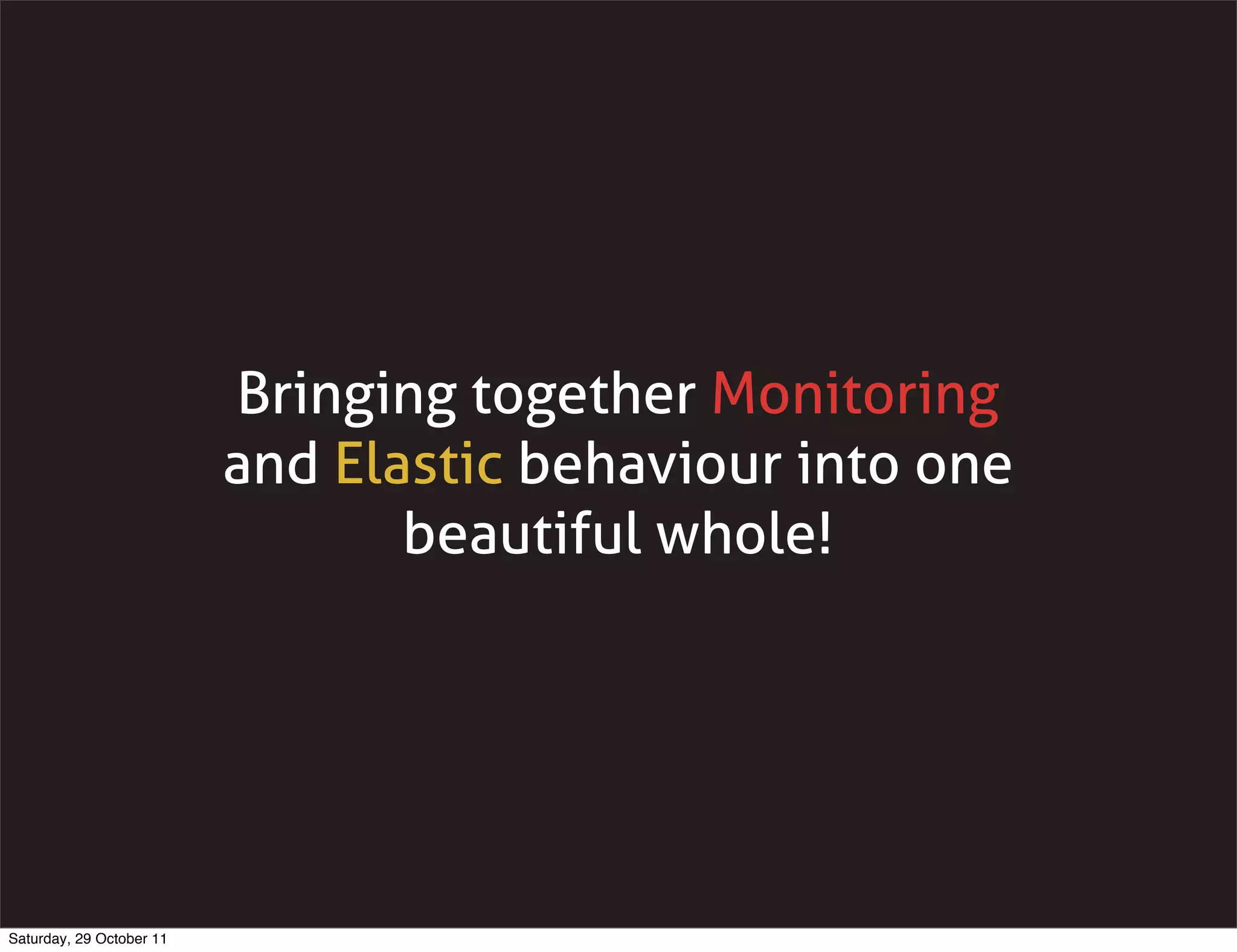 Bringing together Monitoring
                          and Elastic behaviour into one
                                 beautiful whole!




Saturday, 29 October 11
 