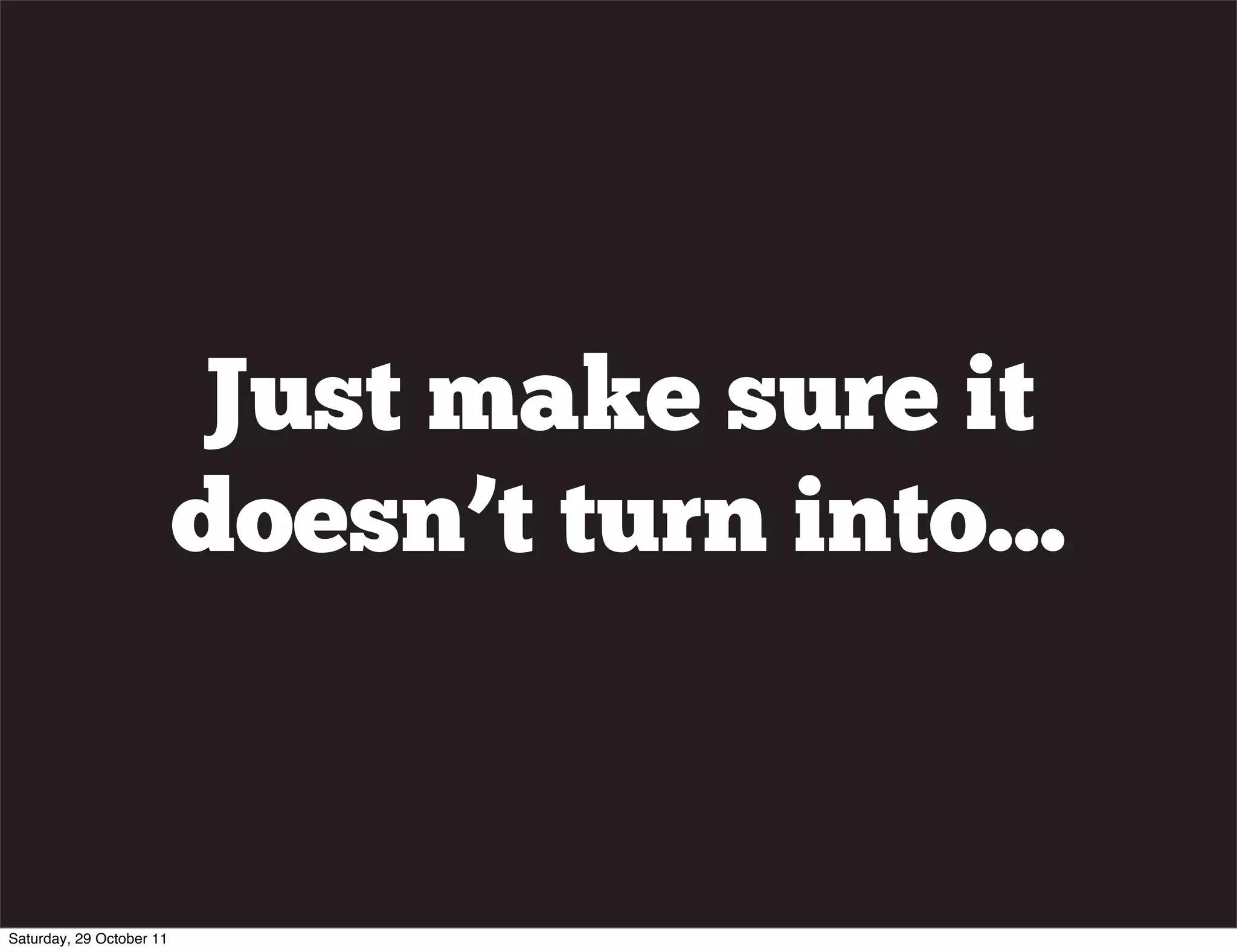 Just make sure it
                          doesn’t turn into...


Saturday, 29 October 11
 