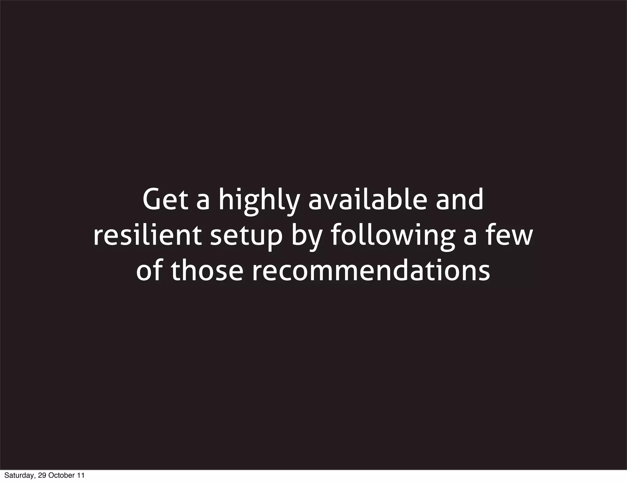 Get a highly available and
                          resilient setup by following a few
                             of those recommendations




Saturday, 29 October 11
 