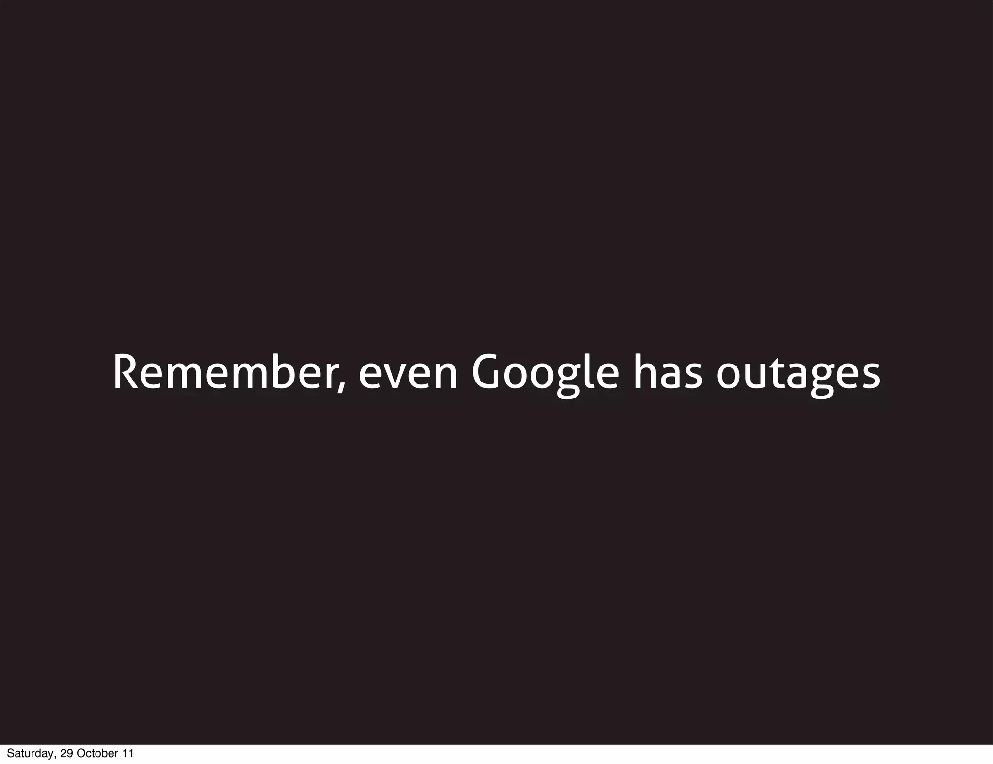 Remember, even Google has outages




Saturday, 29 October 11
 