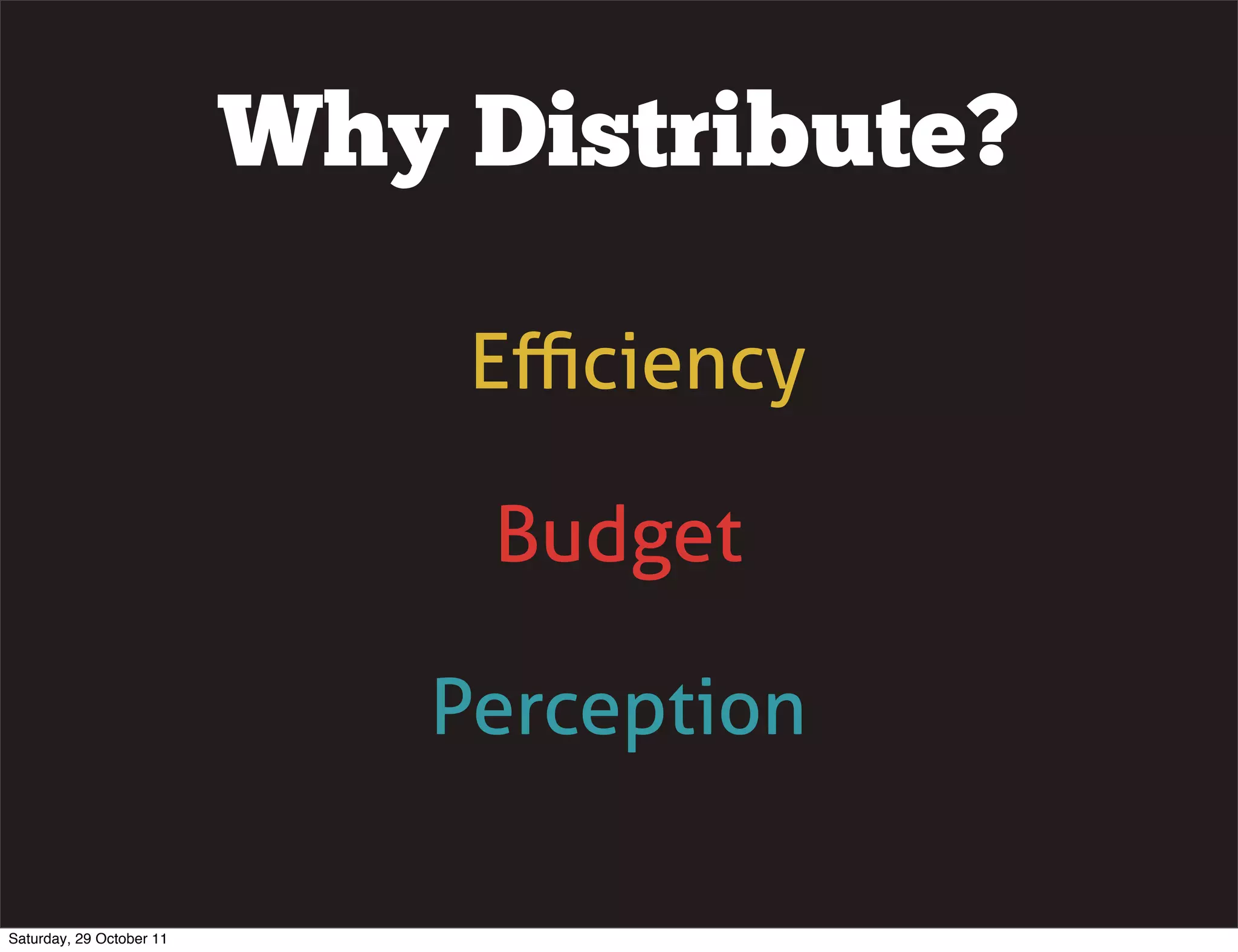 Why Distribute?

                              Eﬃciency

                               Budget

                             Perception

Saturday, 29 October 11
 
