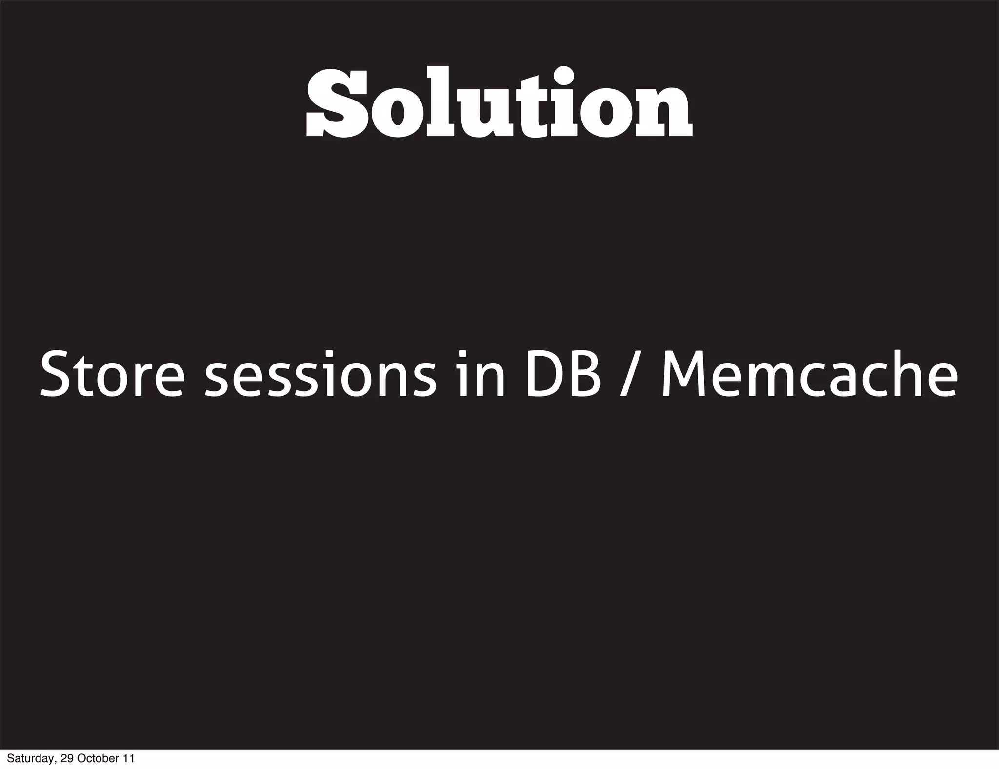 Solution

     Store sessions in DB / Memcache




Saturday, 29 October 11
 