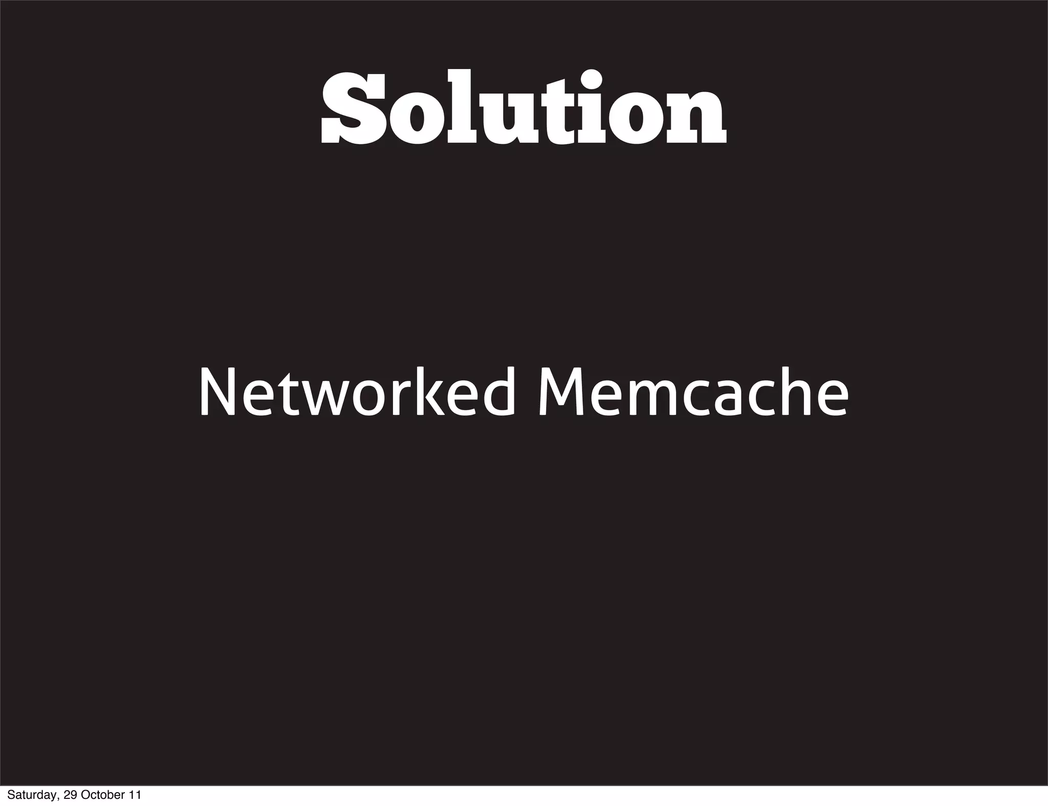 Solution

                          Networked Memcache




Saturday, 29 October 11
 
