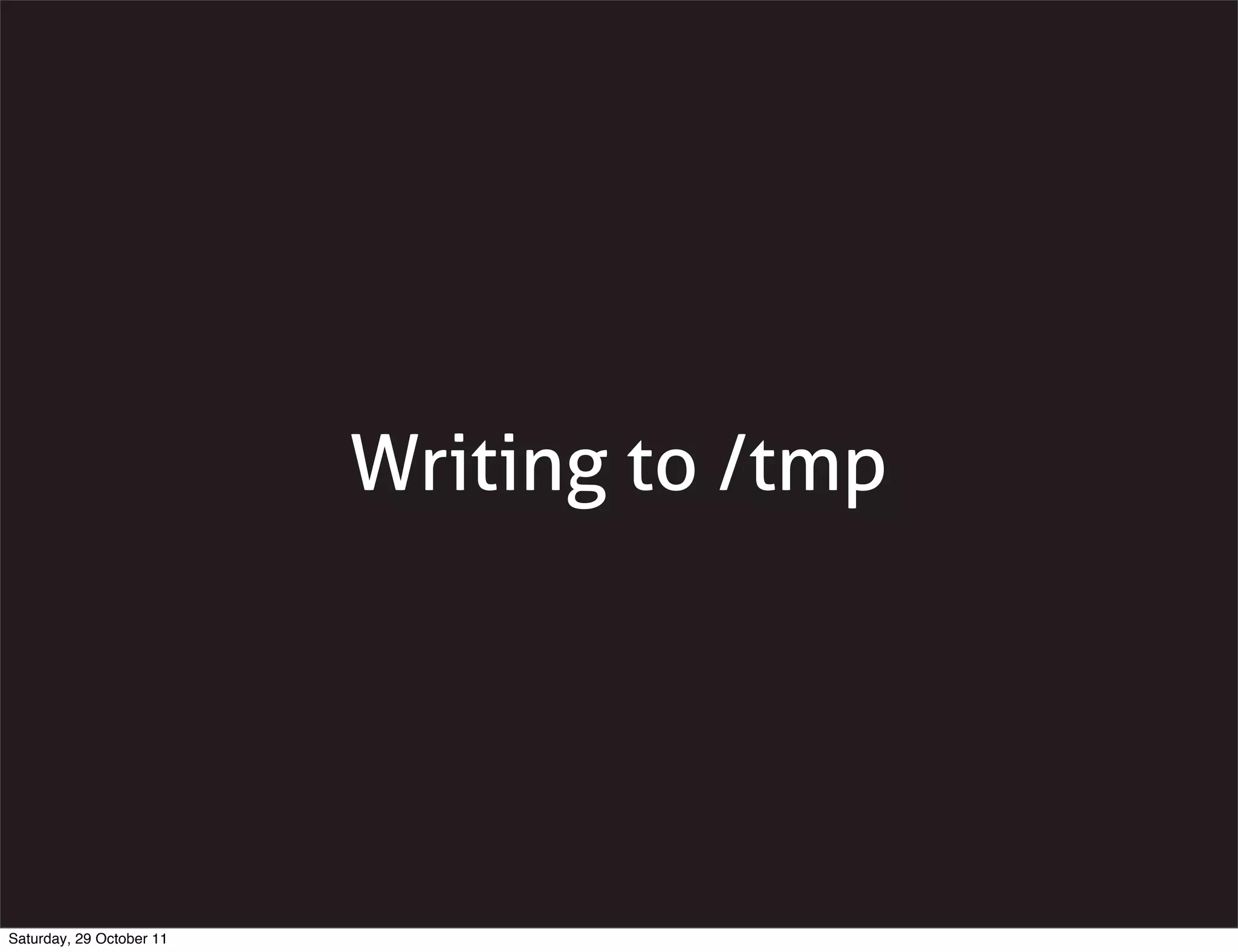 Writing to /tmp




Saturday, 29 October 11
 