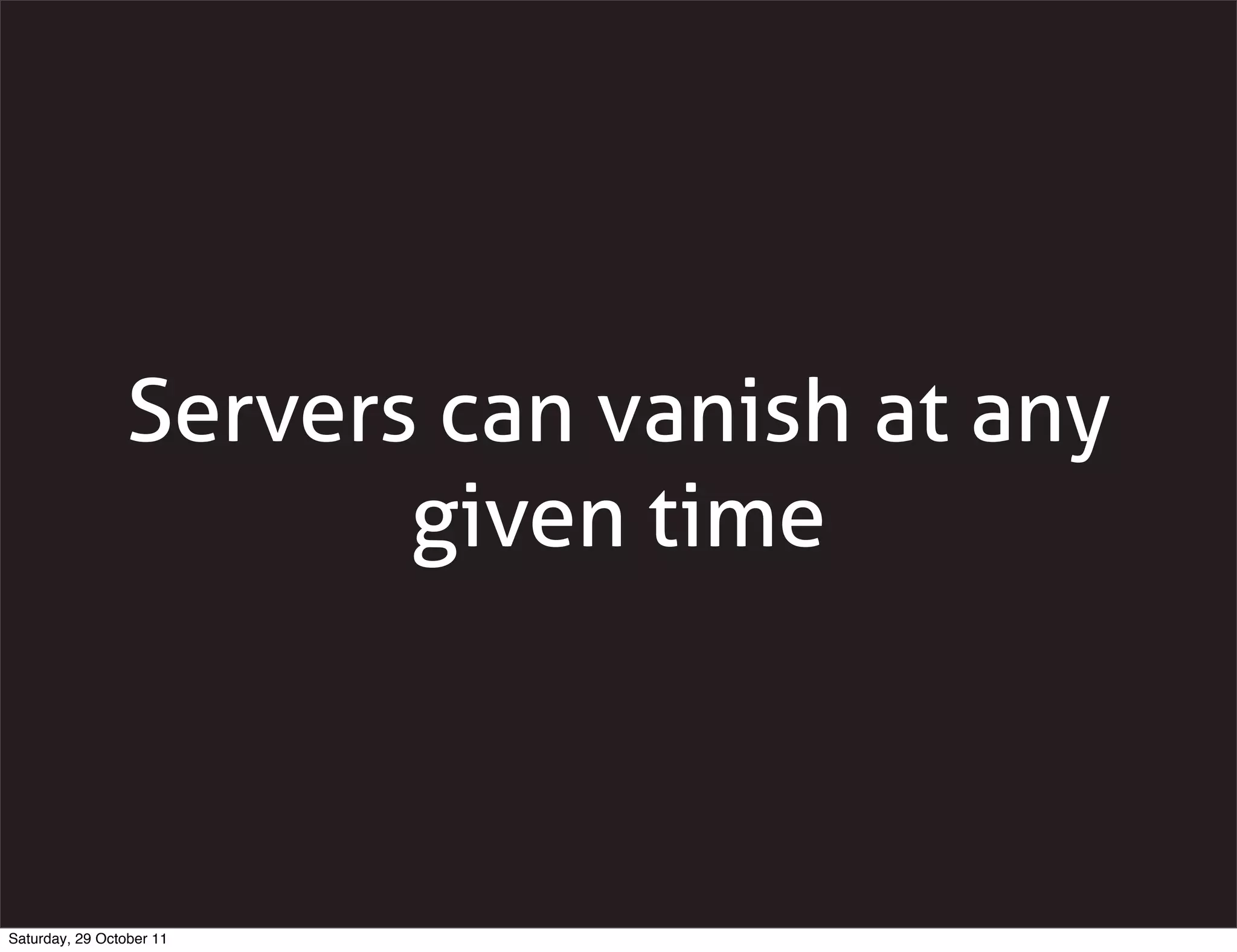 Servers can vanish at any
                       given time



Saturday, 29 October 11
 