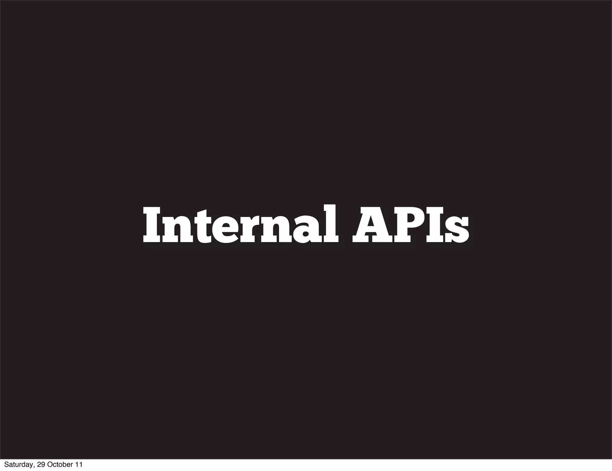 Internal APIs



Saturday, 29 October 11
 