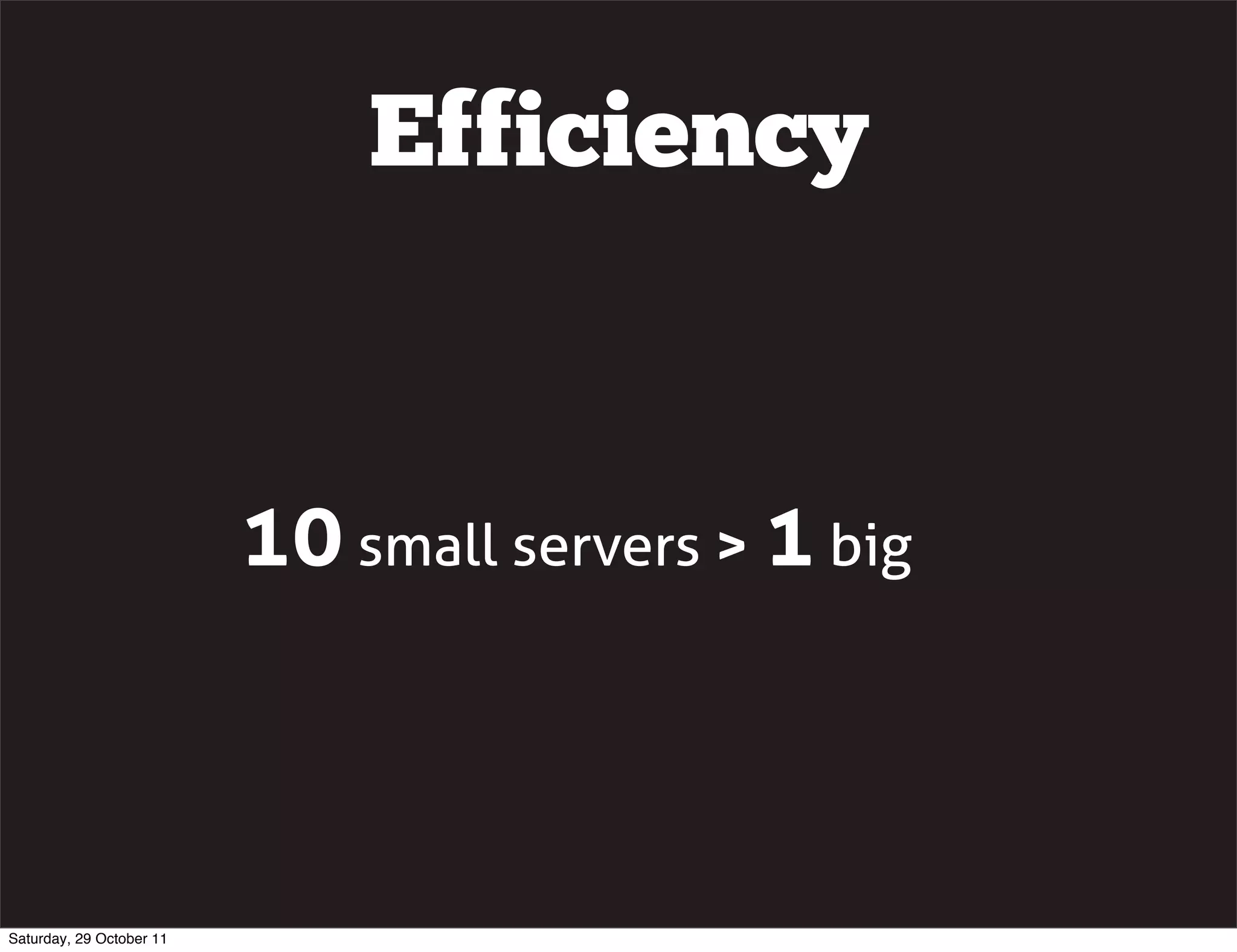 Efficiency


                          10 small servers > 1 big



Saturday, 29 October 11
 