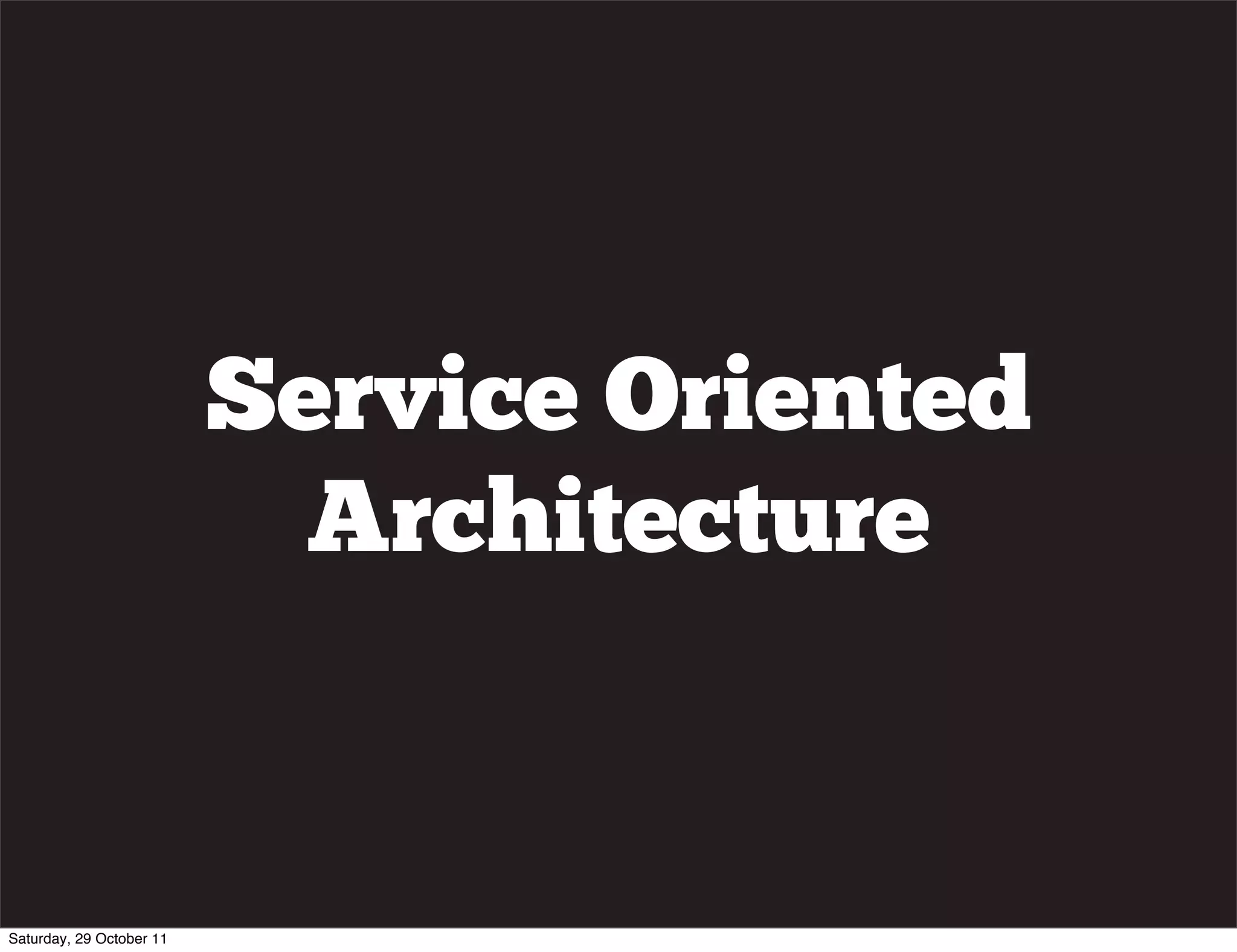 Service Oriented
                            Architecture


Saturday, 29 October 11
 