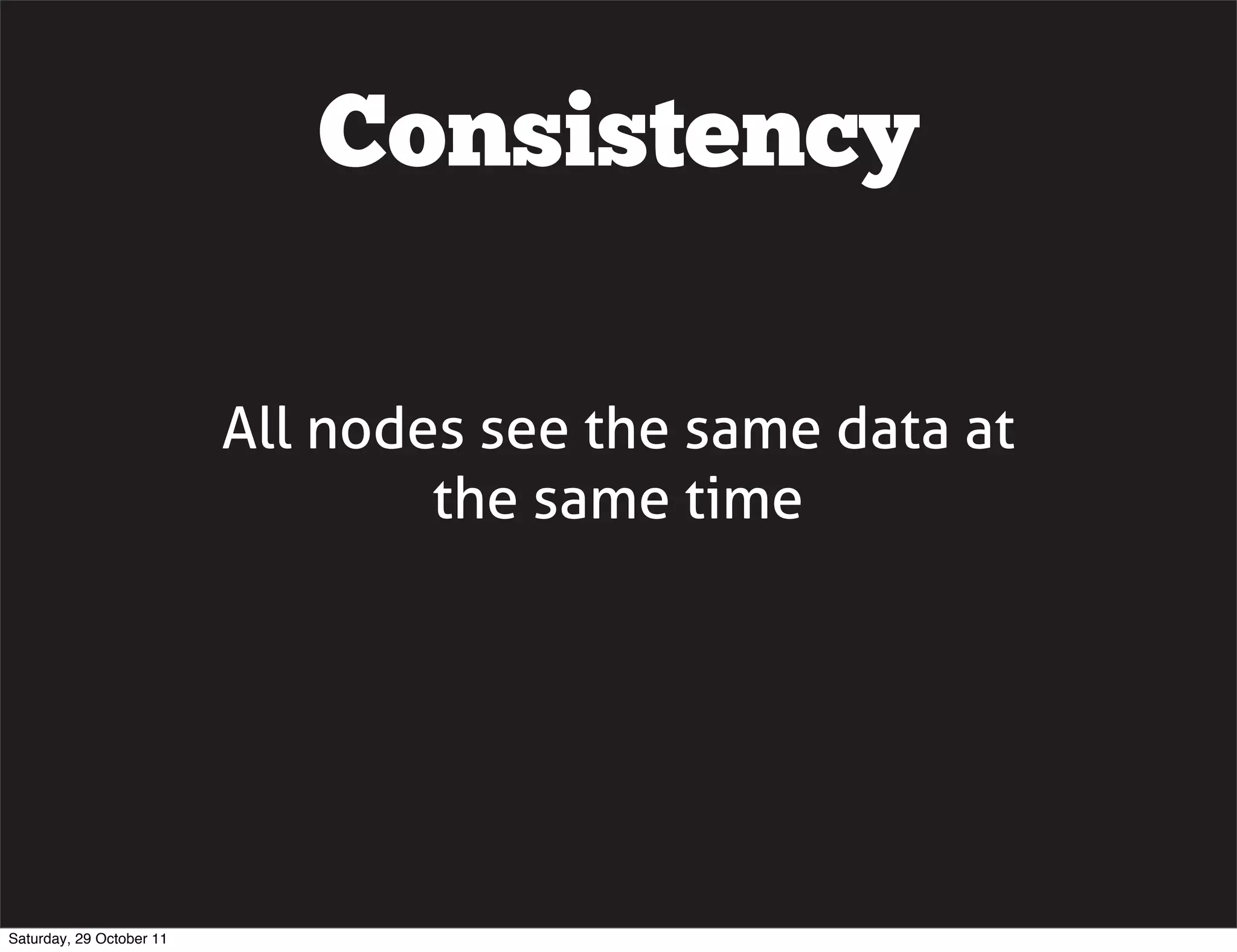 Consistency

                          All nodes see the same data at
                                  the same time




Saturday, 29 October 11
 