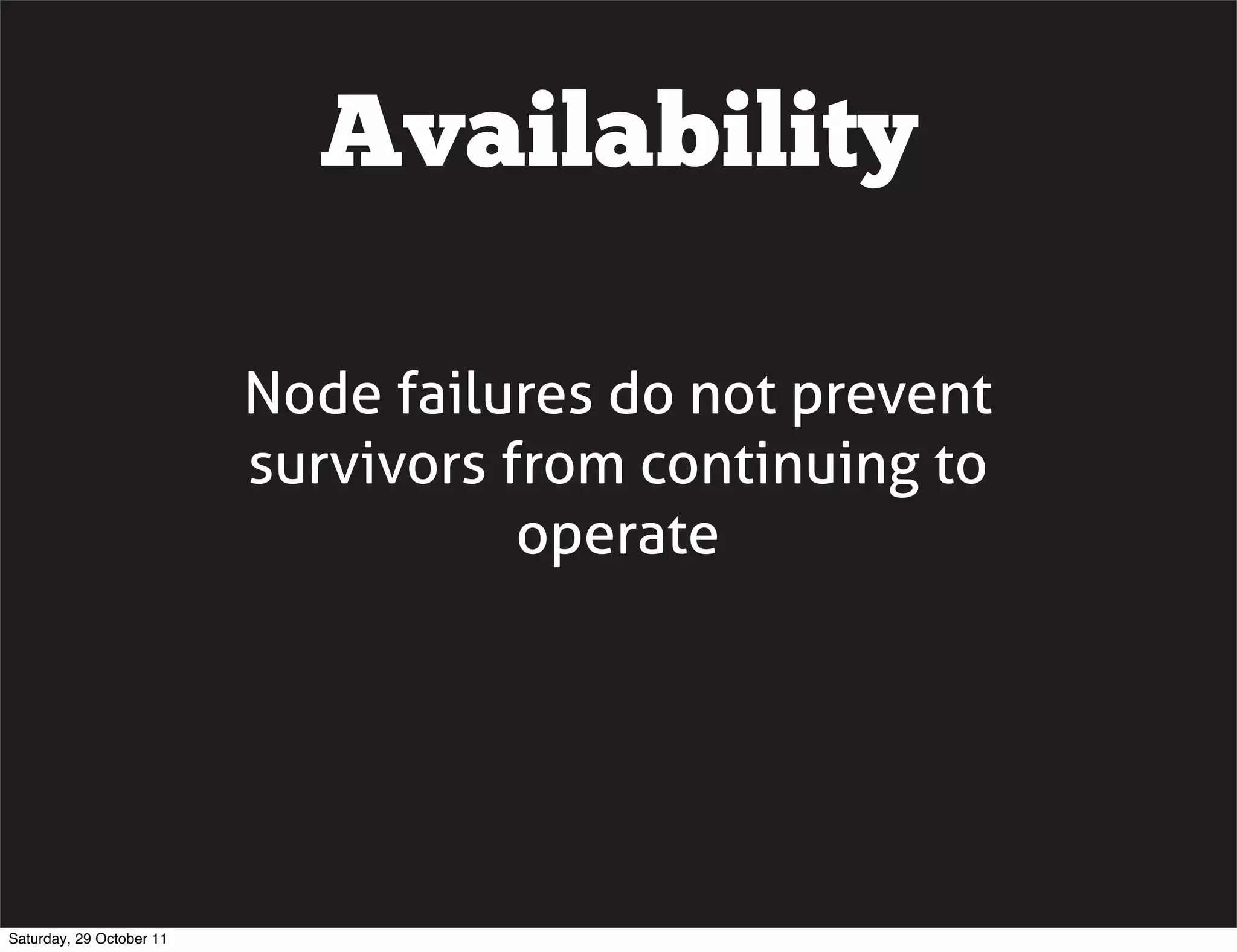 Availability

                          Node failures do not prevent
                          survivors from continuing to
                                     operate




Saturday, 29 October 11
 