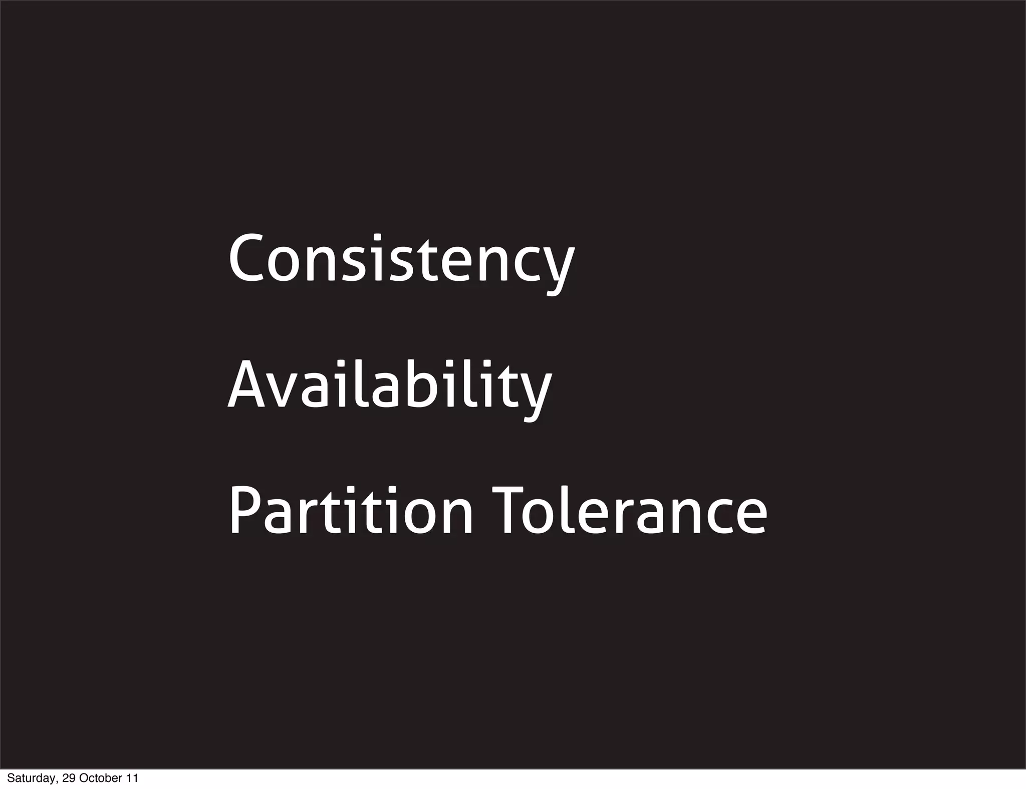 Consistency
                          Availability
                          Partition Tolerance


Saturday, 29 October 11
 