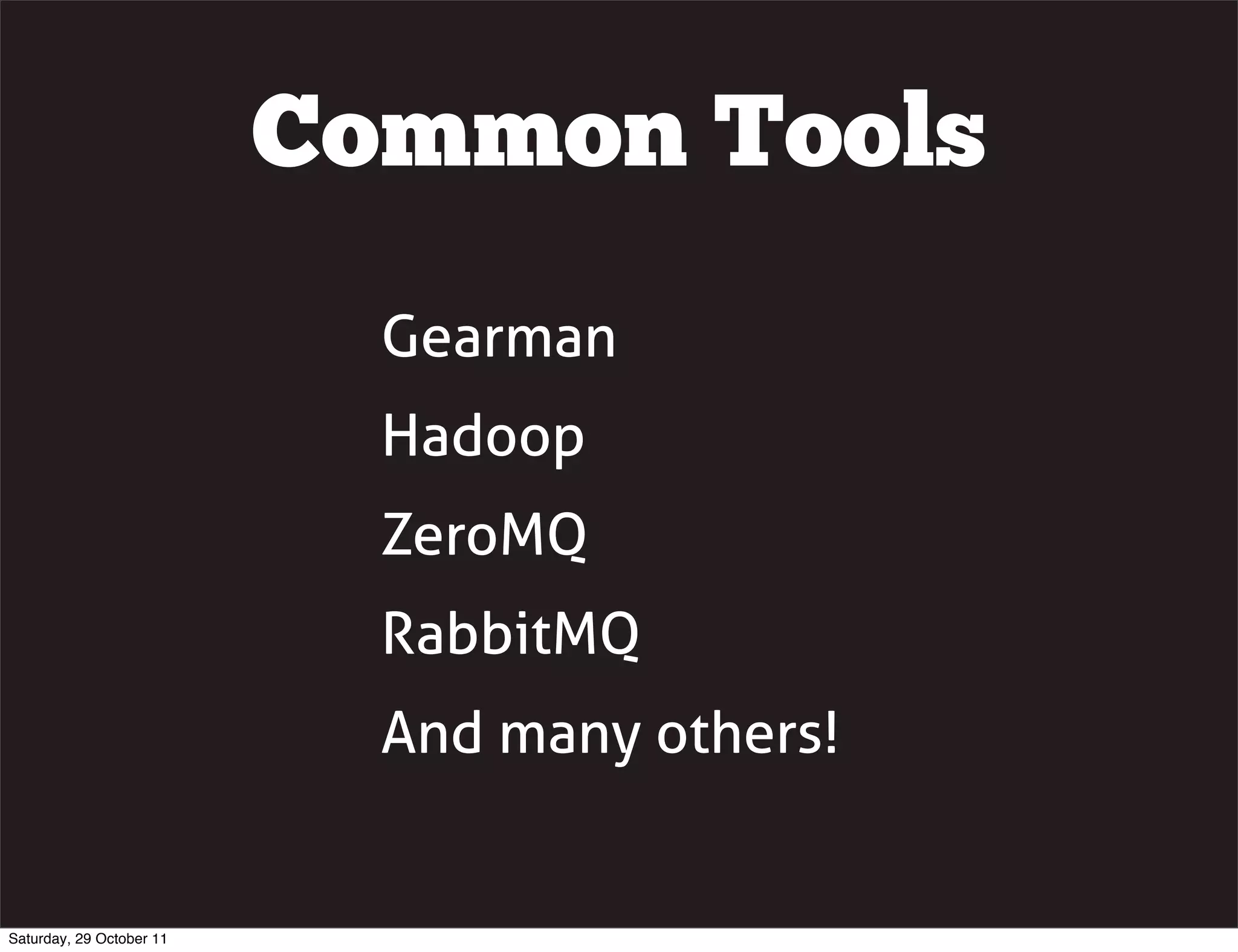 Common Tools
                            Gearman
                            Hadoop
                            ZeroMQ
                            RabbitMQ
                            And many others!


Saturday, 29 October 11
 