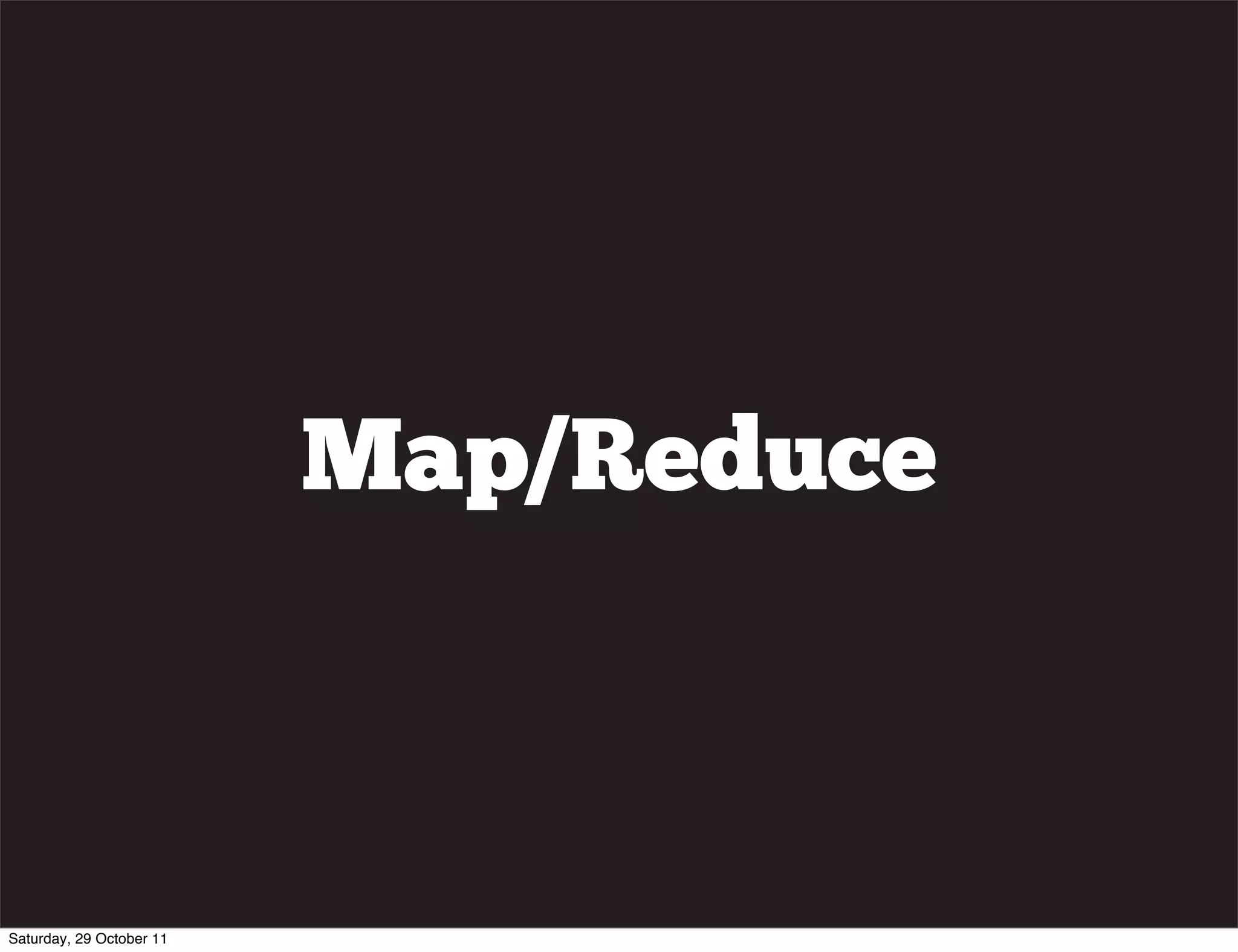 Map/Reduce



Saturday, 29 October 11
 