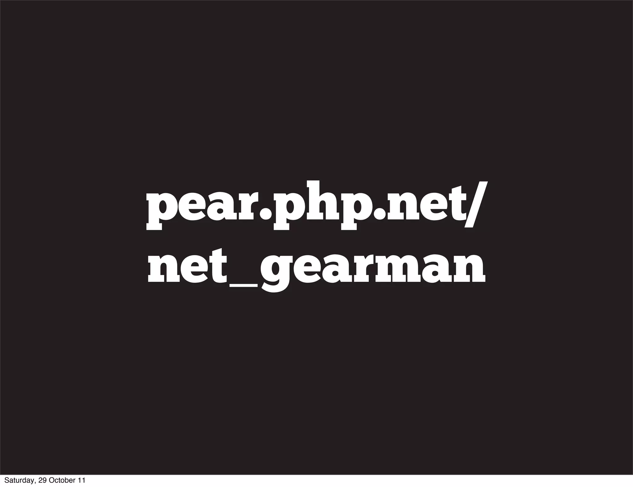 pear.php.net/
                          net_gearman


Saturday, 29 October 11
 