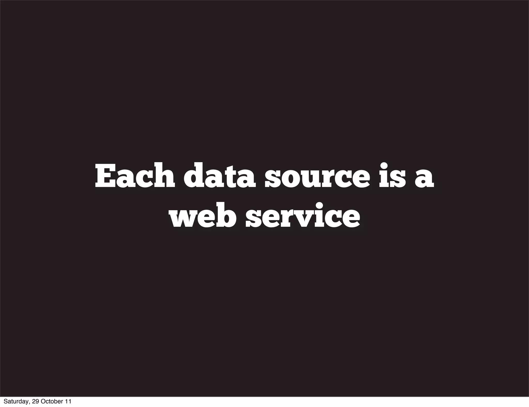 Each data source is a
                              web service




Saturday, 29 October 11
 