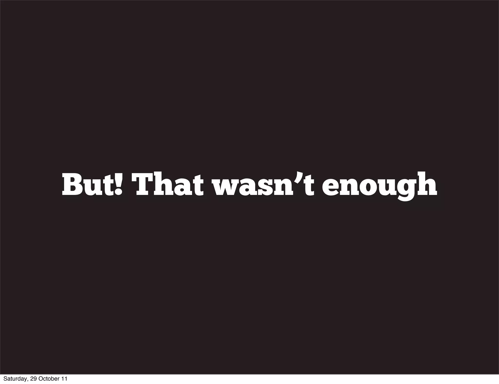 But! That wasn’t enough




Saturday, 29 October 11
 