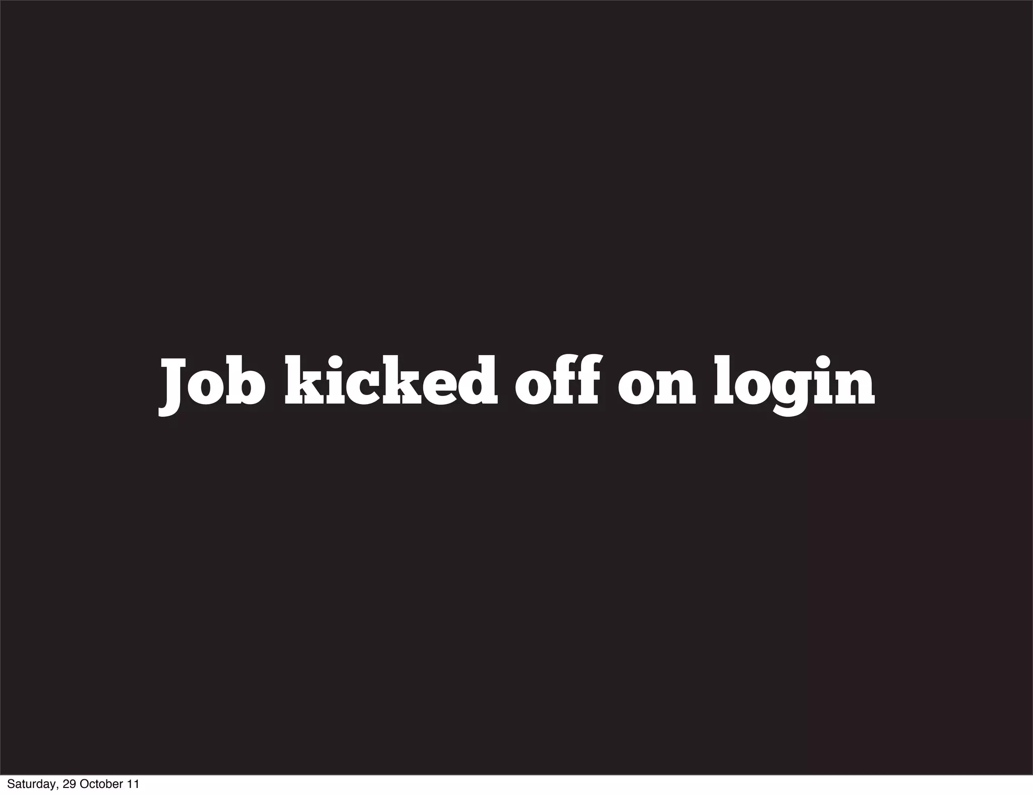 Job kicked off on login




Saturday, 29 October 11
 