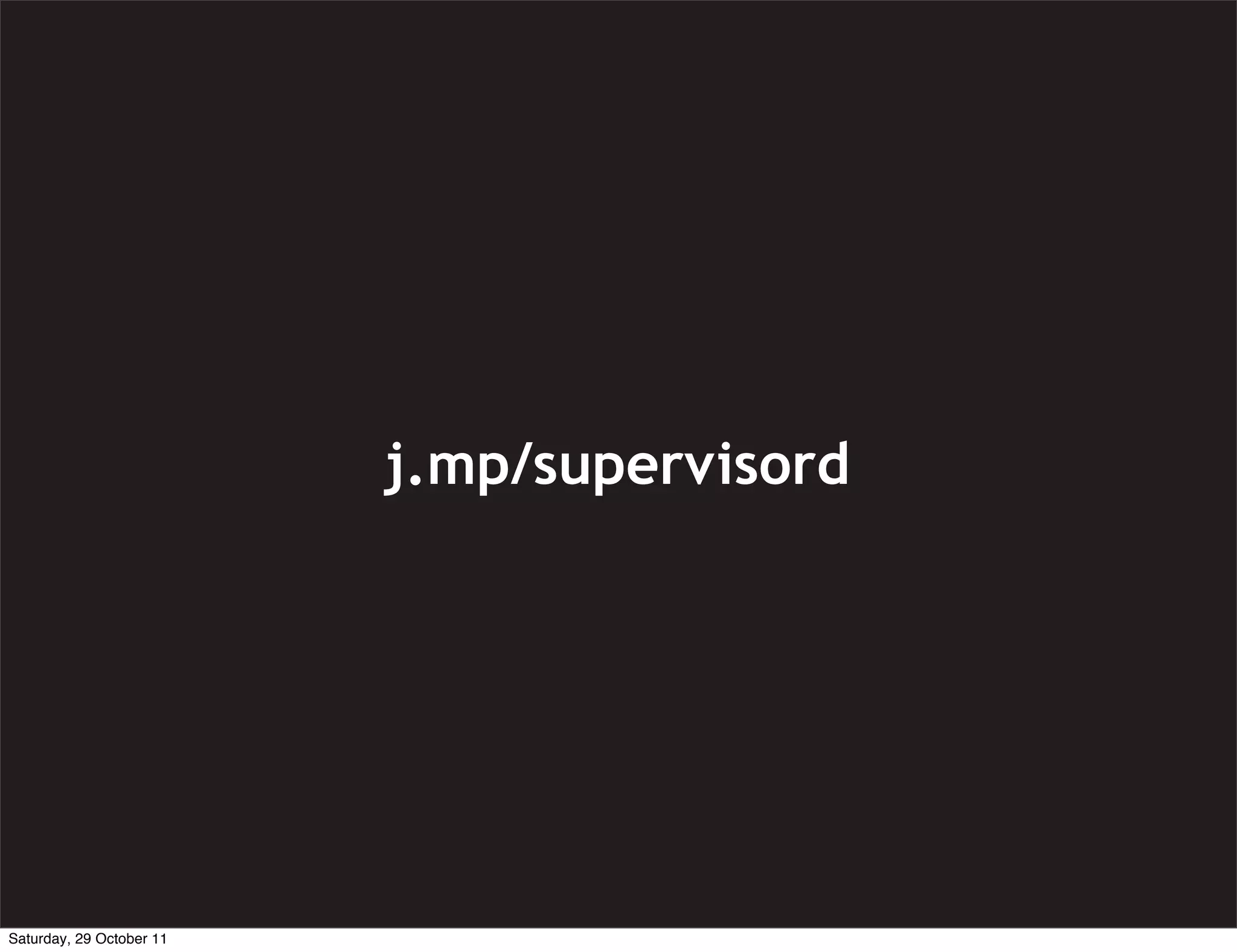 j.mp/supervisord




Saturday, 29 October 11
 