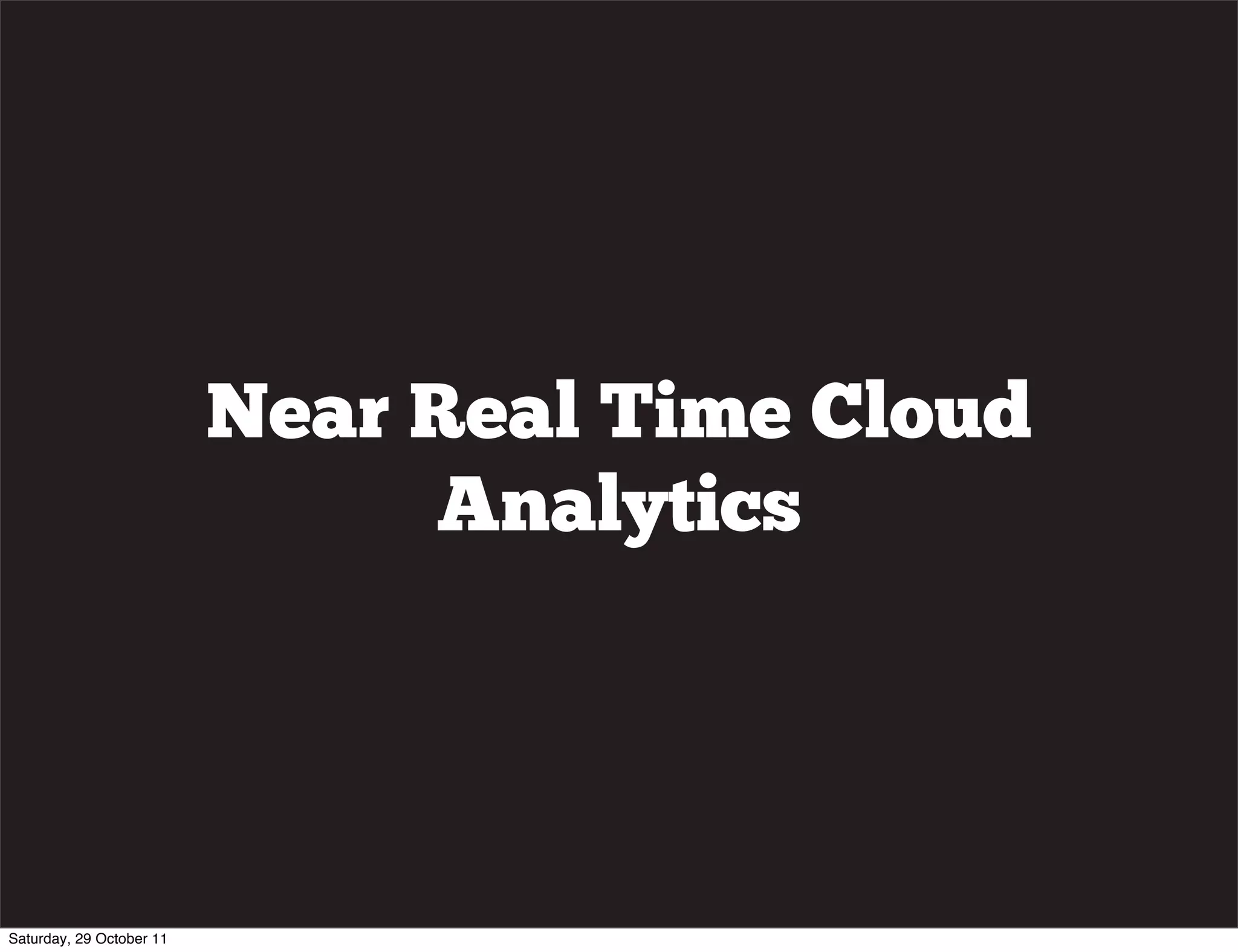 Near Real Time Cloud
                               Analytics




Saturday, 29 October 11
 
