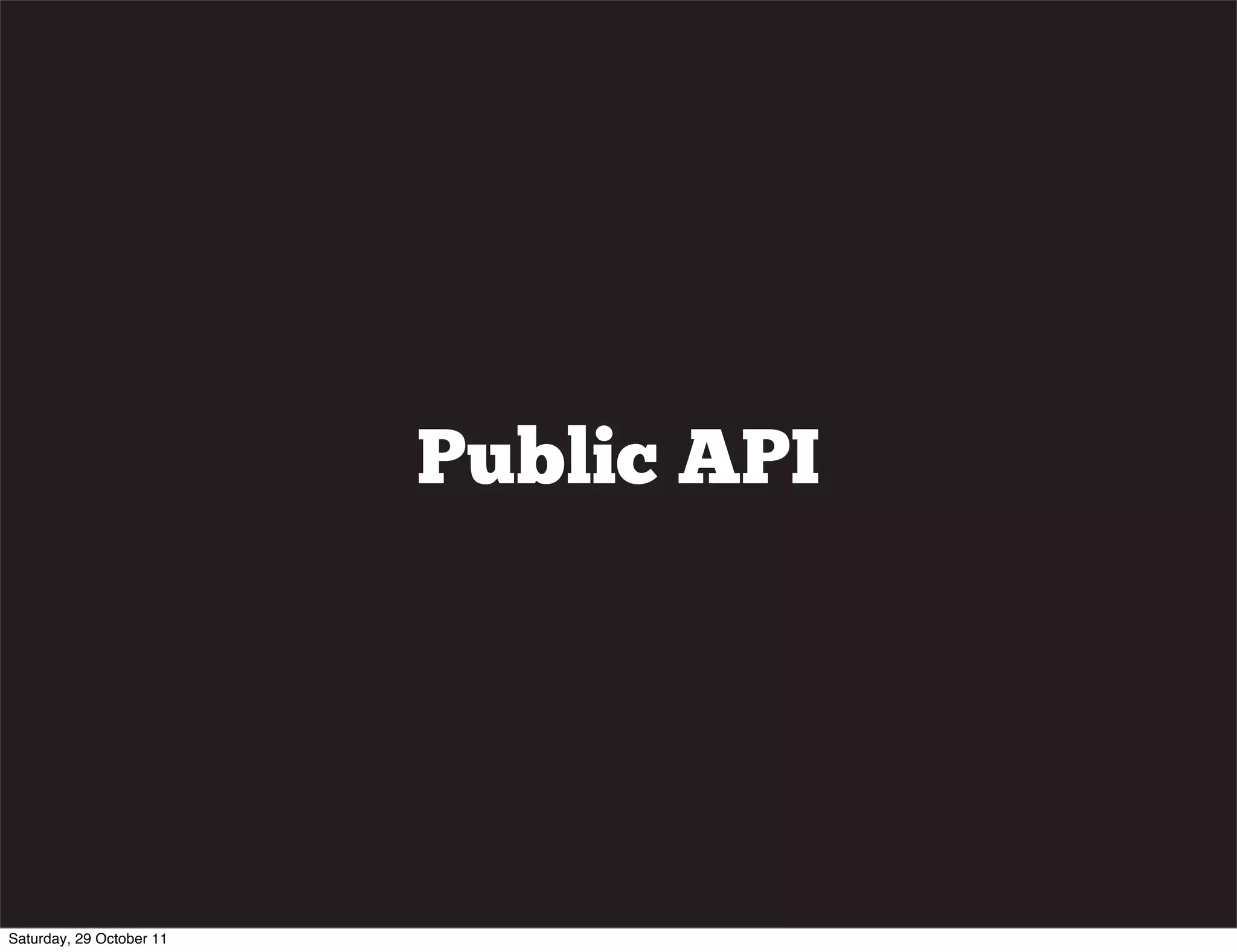 Public API




Saturday, 29 October 11
 