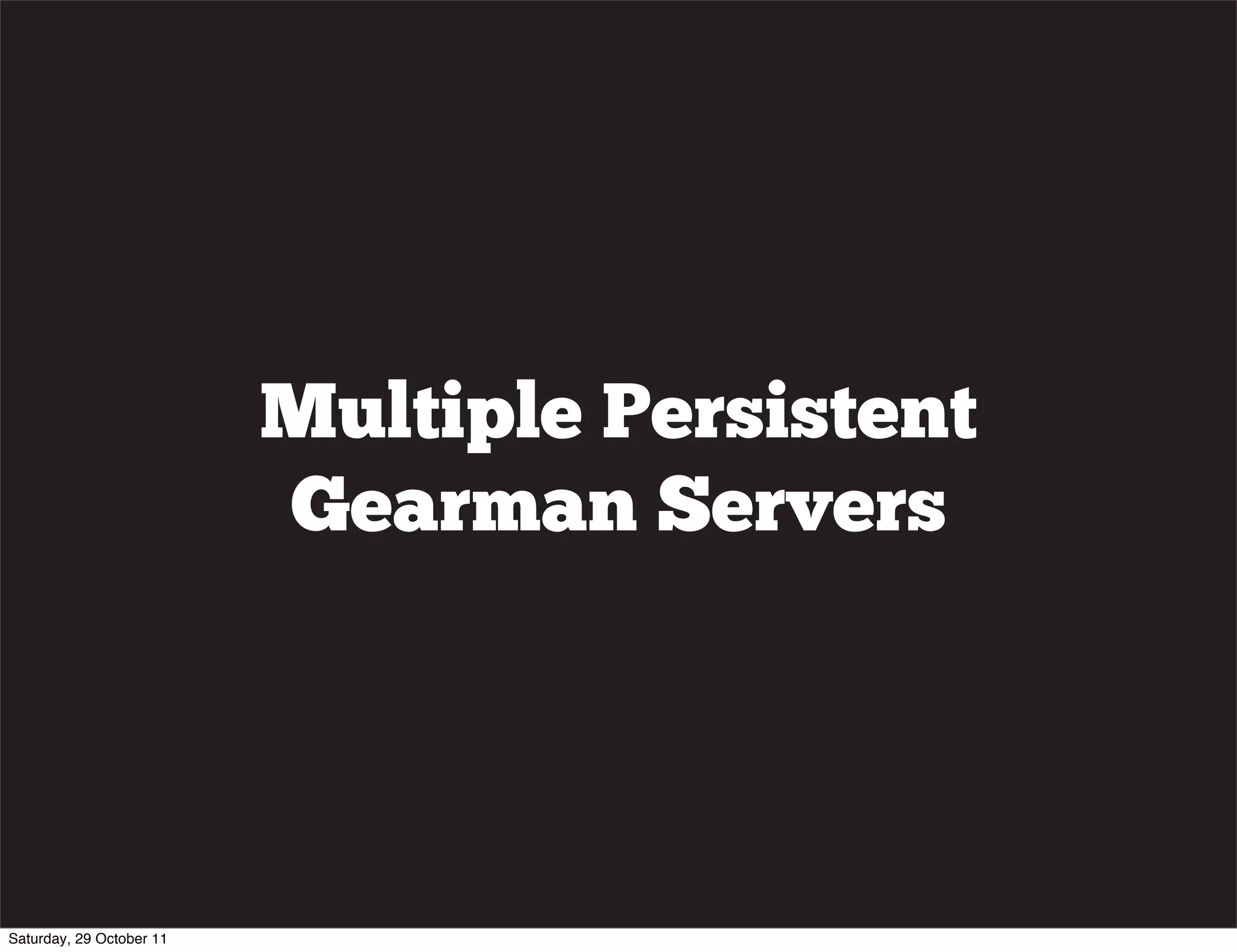 Multiple Persistent
                          Gearman Servers




Saturday, 29 October 11
 