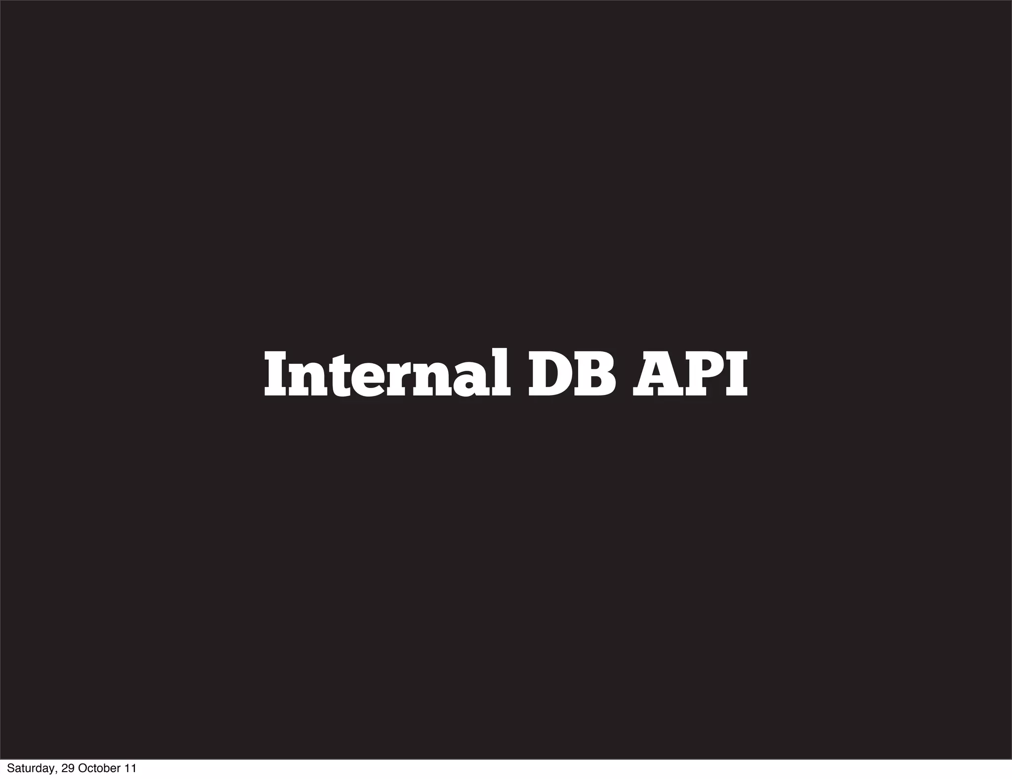 Internal DB API




Saturday, 29 October 11
 