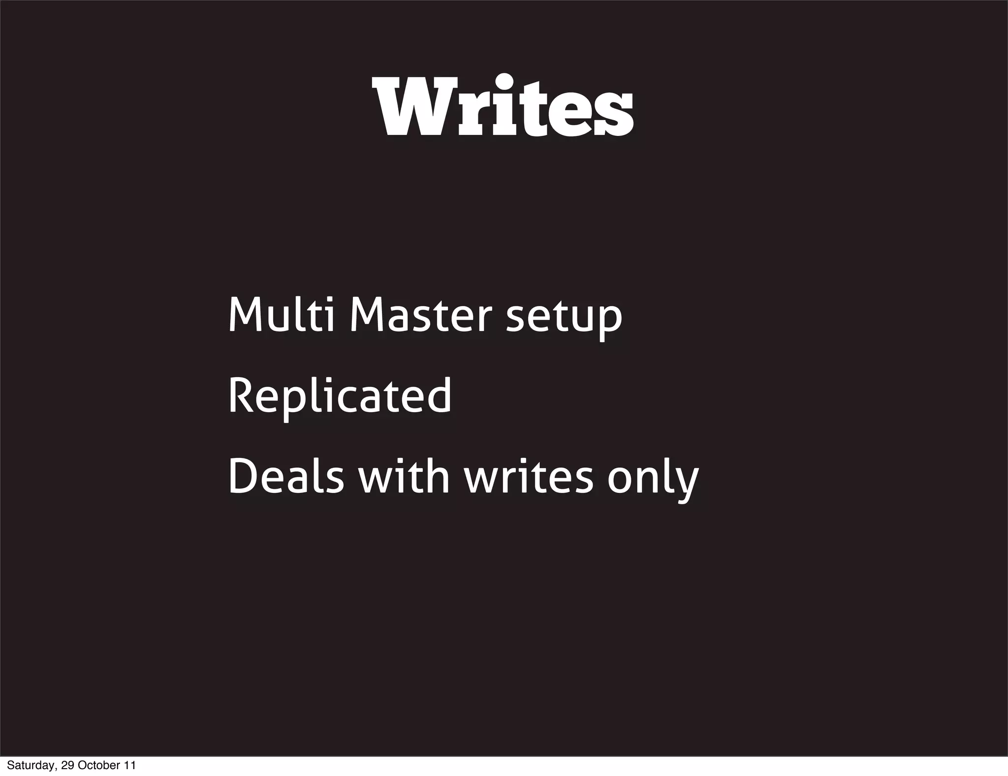 Writes

                          Multi Master setup
                          Replicated
                          Deals with writes only




Saturday, 29 October 11
 