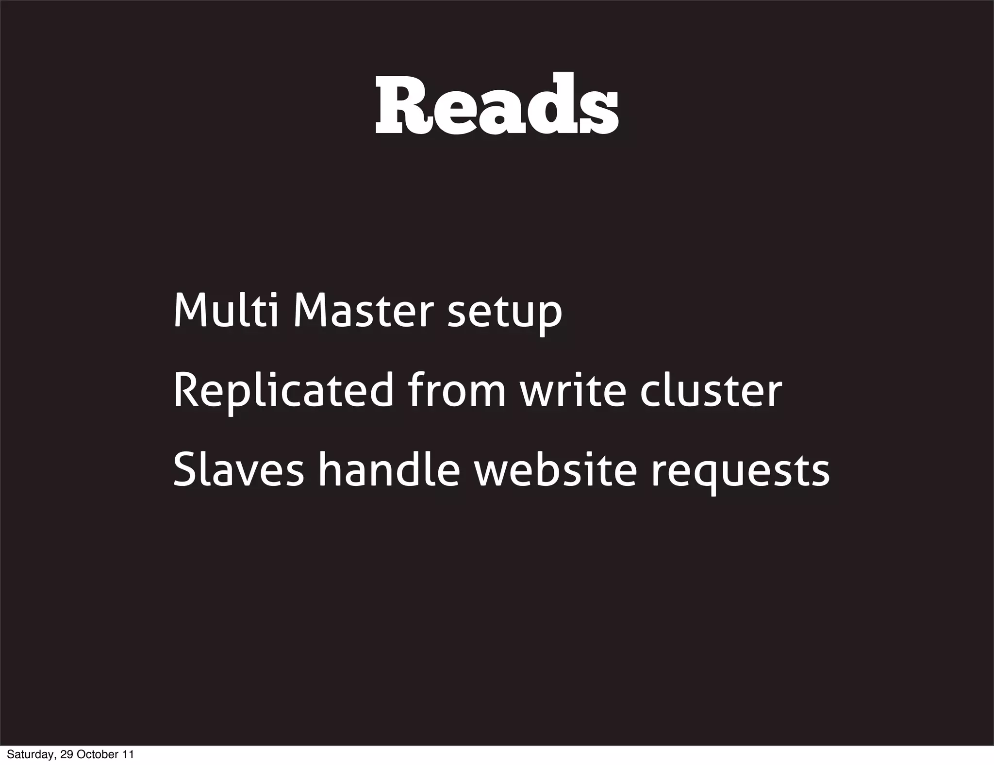 Reads

                          Multi Master setup
                          Replicated from write cluster
                          Slaves handle website requests




Saturday, 29 October 11
 
