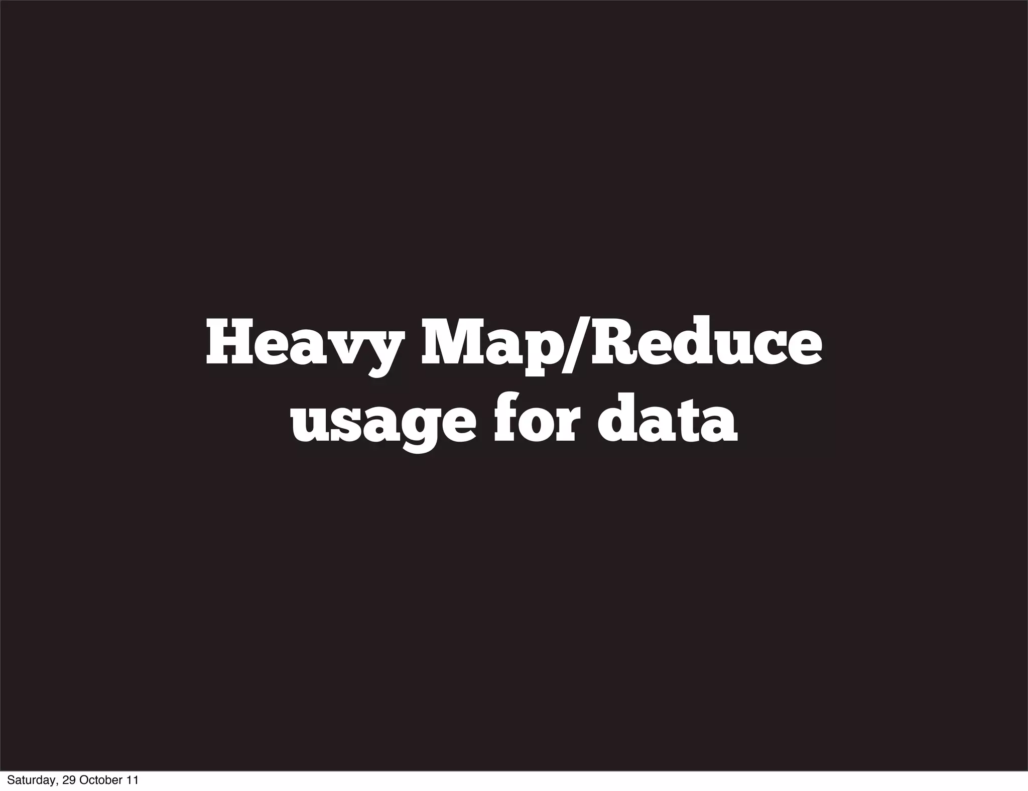 Heavy Map/Reduce
                            usage for data




Saturday, 29 October 11
 