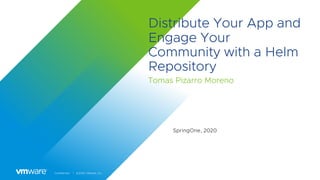 Confidential │ ©2020 VMware, Inc.
Distribute Your App and
Engage Your
Community with a Helm
Repository
Tomas Pizarro Moreno
SpringOne, 2020
 