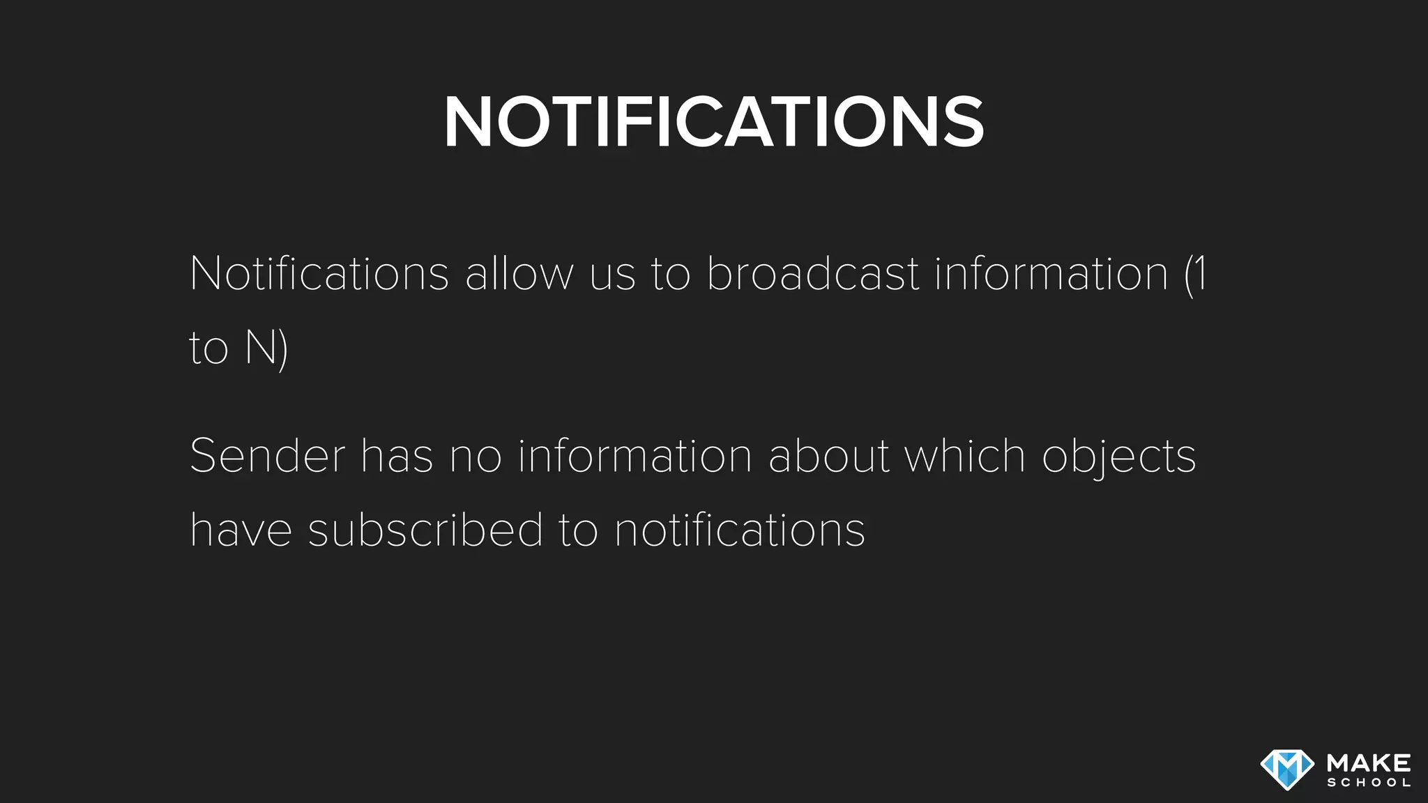 NOTIFICATIONS
Notiﬁcations allow us to broadcast information (1
to N)
Sender has no information about which objects
have subscribed to notiﬁcations
 