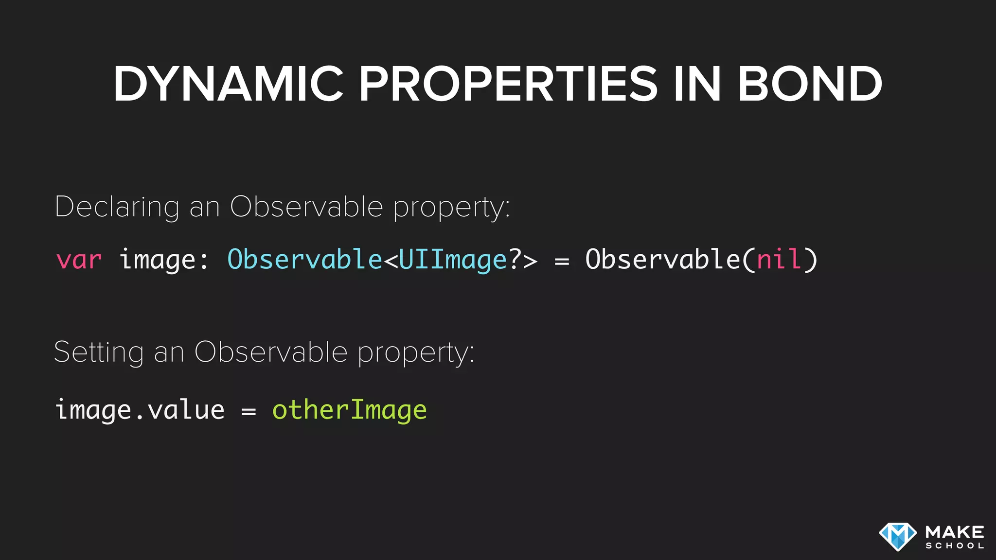 DYNAMIC PROPERTIES IN BOND
var image: Observable<UIImage?> = Observable(nil)
image.value = otherImage
Declaring an Observable property:
Setting an Observable property:
 