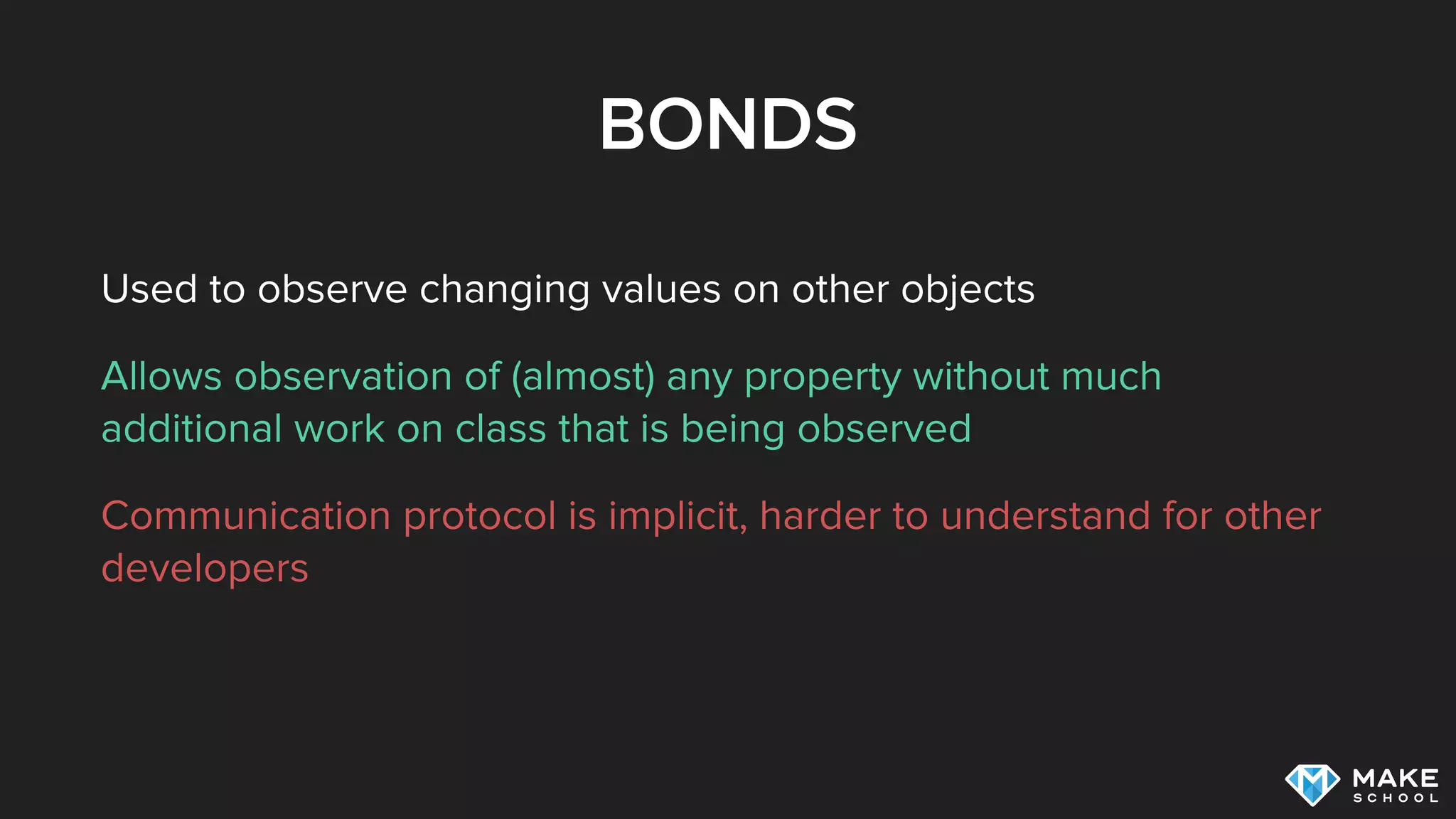BONDS
Used to observe changing values on other objects
Allows observation of (almost) any property without much
additional work on class that is being observed
Communication protocol is implicit, harder to understand for other
developers
 